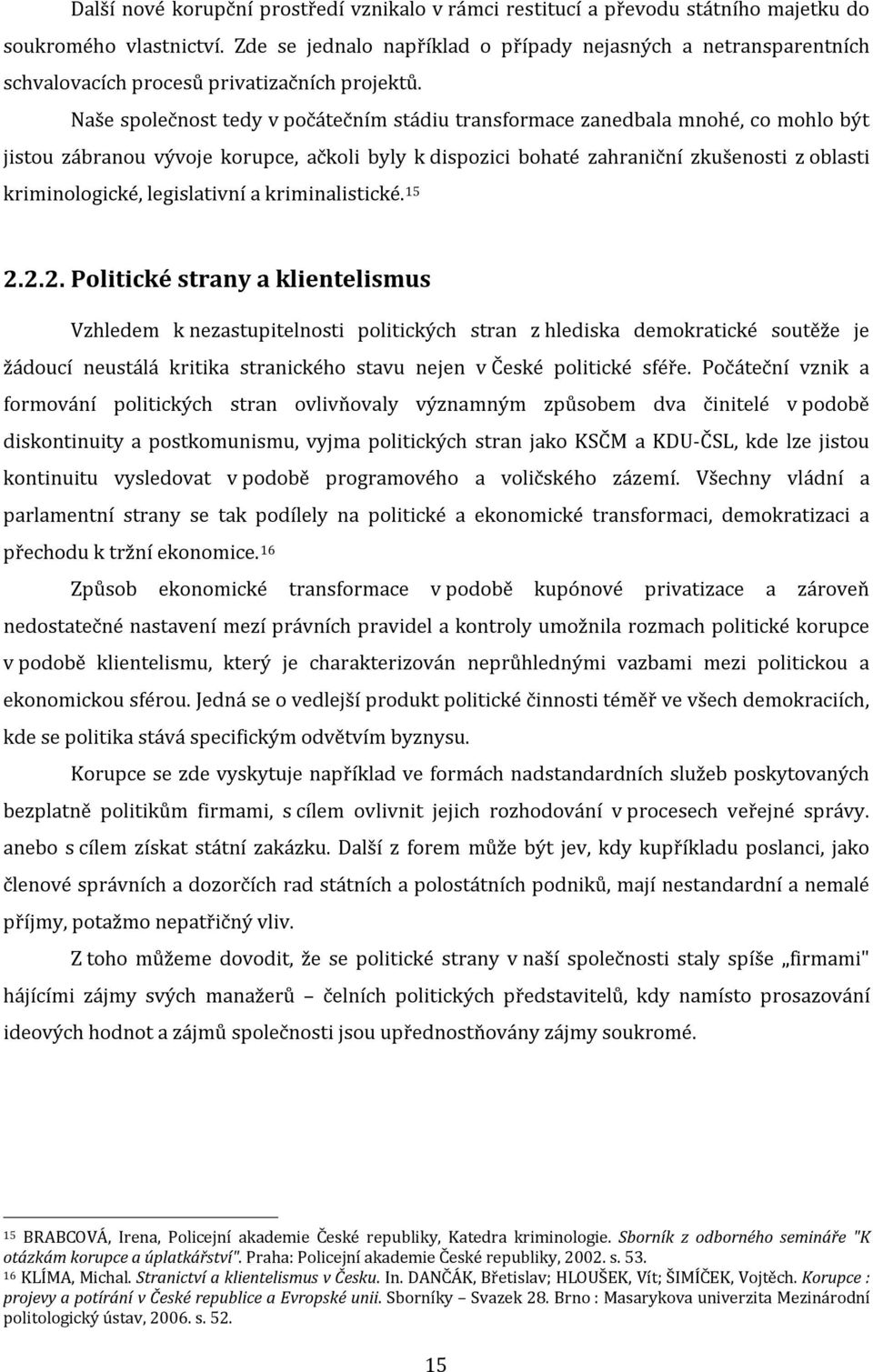 Naše společnost tedy v počátečním stádiu transformace zanedbala mnohé, co mohlo být jistou zábranou vývoje korupce, ačkoli byly k dispozici bohaté zahraniční zkušenosti z oblasti kriminologické,