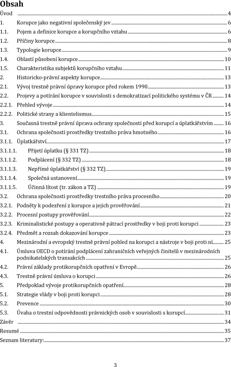 .. 14 2.2.1. Přehled vývoje... 14 2.2.2. Politické strany a klientelismus... 15 3. Současná trestně právní úprava ochrany společnosti před korupcí a úplatkářstvím... 16 3.1. Ochrana společnosti prostředky trestního práva hmotného.