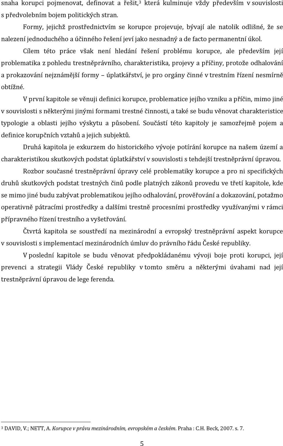 Cílem této práce však není hledání řešení problému korupce, ale především její problematika z pohledu trestněprávního, charakteristika, projevy a příčiny, protože odhalování a prokazování nejznámější