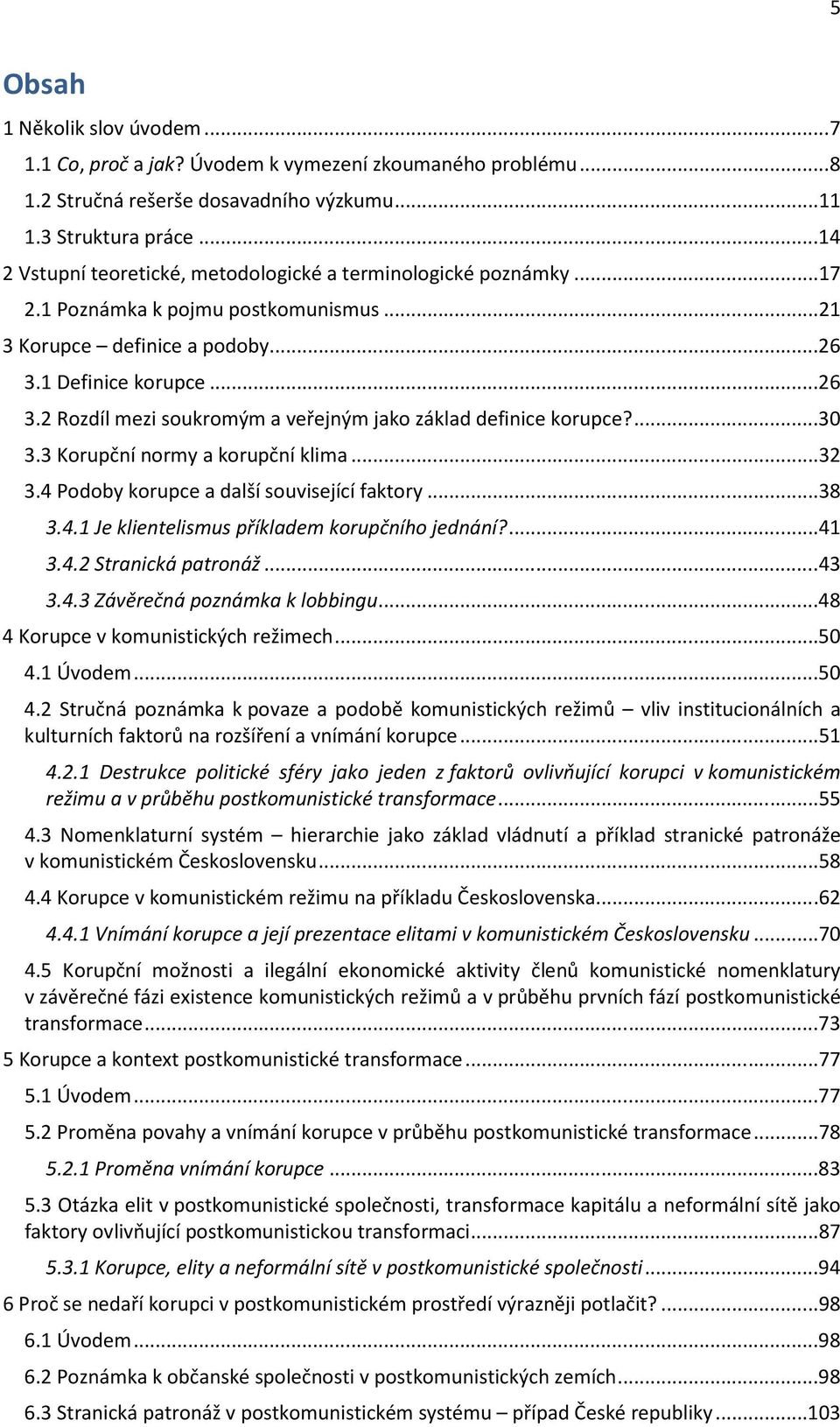 1 Definice korupce...26 3.2 Rozdíl mezi soukromým a veřejným jako základ definice korupce?...30 3.3 Korupční normy a korupční klima...32 3.4 Podoby korupce a další související faktory...38 3.4.1 Je klientelismus příkladem korupčního jednání?