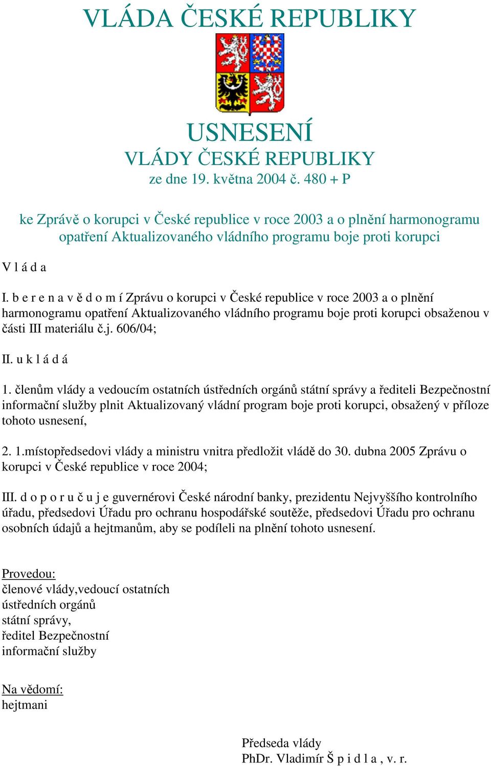 b e r e n a v ě d o m í Zprávu o korupci v České republice v roce 2003 a o plnění harmonogramu opatření Aktualizovaného vládního programu boje proti korupci obsaženou v části III materiálu č.j. 606/04; II.
