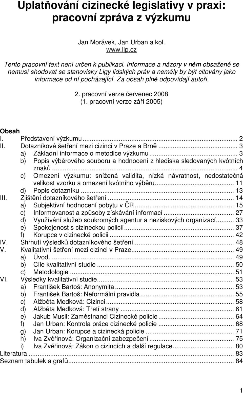 pracovní verze červenec 2008 (1. pracovní verze září 2005) Obsah I. Představení výzkumu... 2 II. Dotazníkové šetření mezi cizinci v Praze a Brně... 3 a) Základní informace o metodice výzkumu.