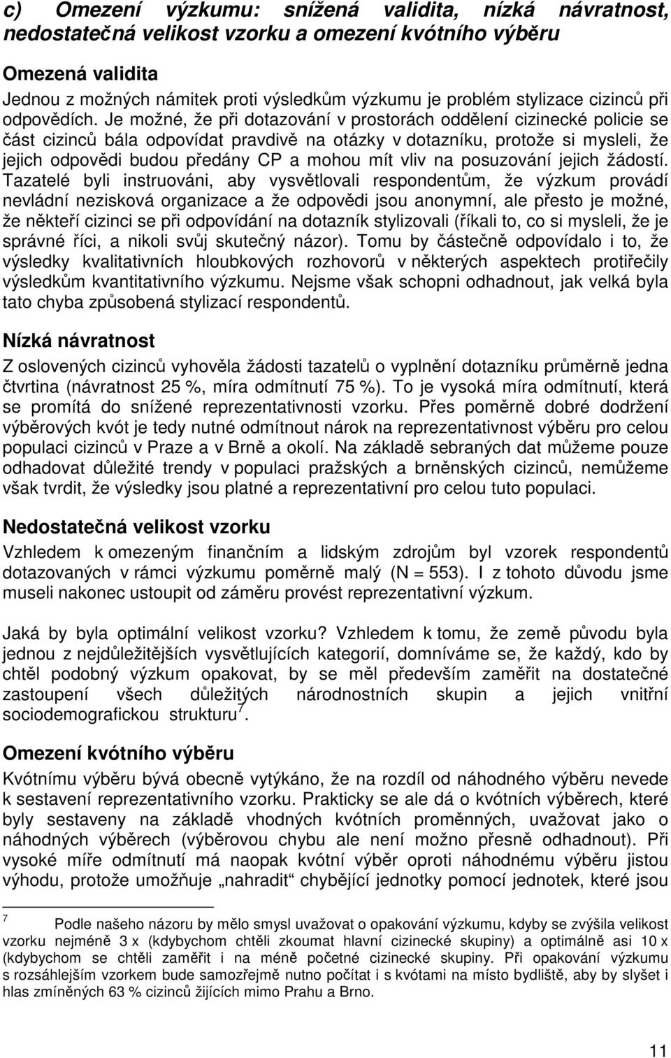 Je možné, že při dotazování v prostorách oddělení cizinecké policie se část cizinců bála odpovídat pravdivě na otázky v dotazníku, protože si mysleli, že jejich odpovědi budou předány CP a mohou mít