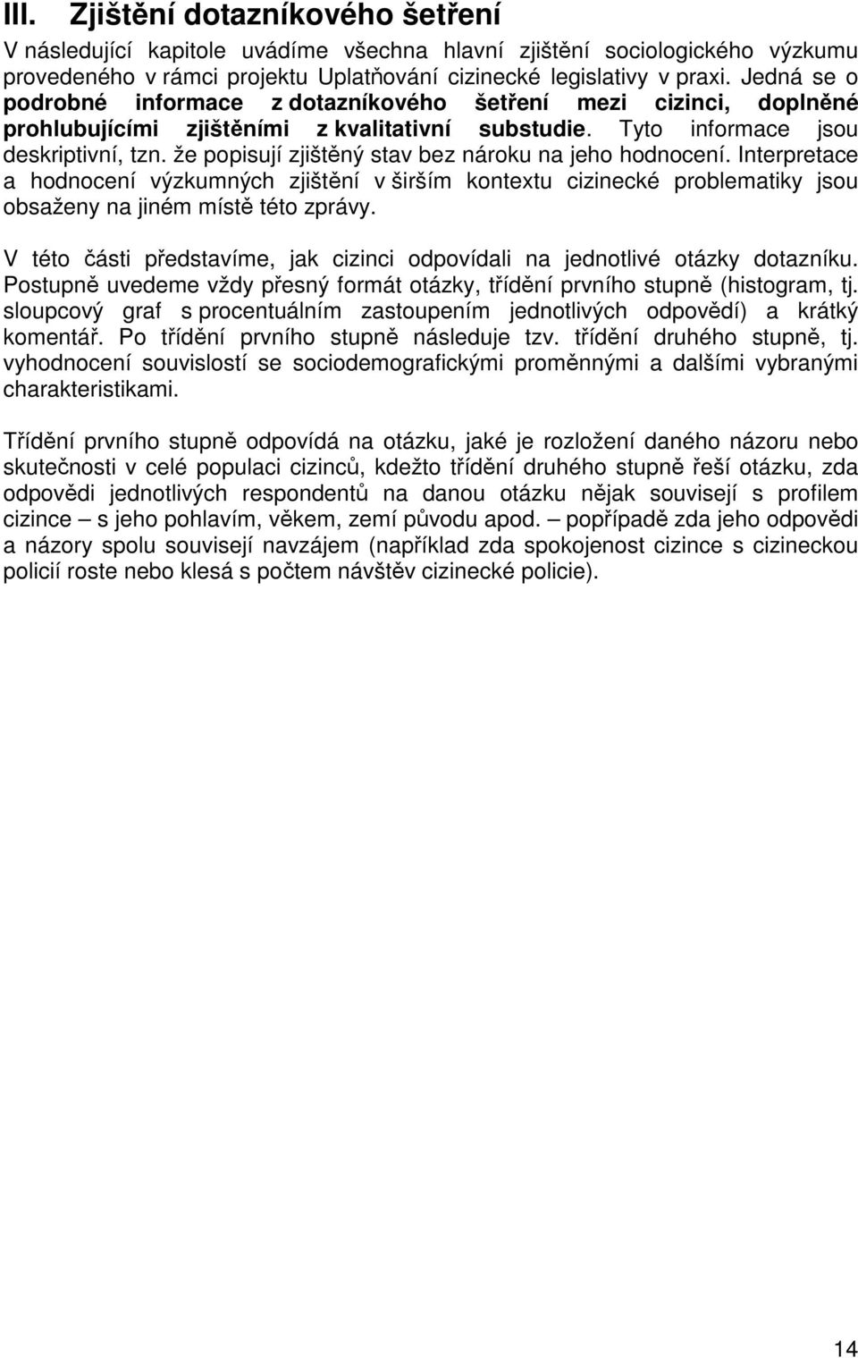 že popisují zjištěný stav bez nároku na jeho hodnocení. Interpretace a hodnocení výzkumných zjištění v širším kontextu cizinecké problematiky jsou obsaženy na jiném místě této zprávy.