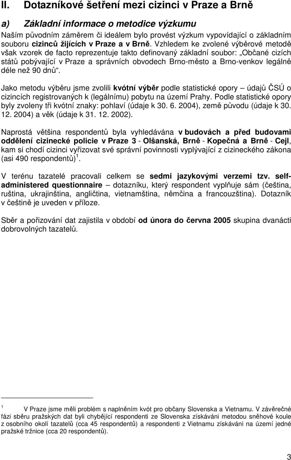 Vzhledem ke zvolené výběrové metodě však vzorek de facto reprezentuje takto definovaný základní soubor: Občané cizích států pobývající v Praze a správních obvodech Brno-město a Brno-venkov legálně