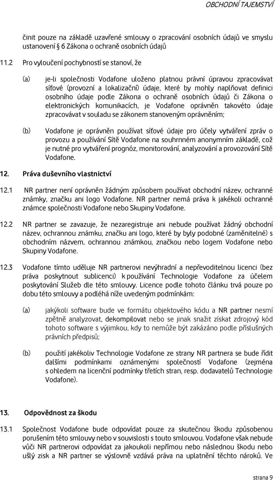 údaje podle Zákona o ochraně osobních údajů či Zákona o elektronických komunikacích, je Vodafone oprávněn takovéto údaje zpracovávat v souladu se zákonem stanoveným oprávněním; Vodafone je oprávněn