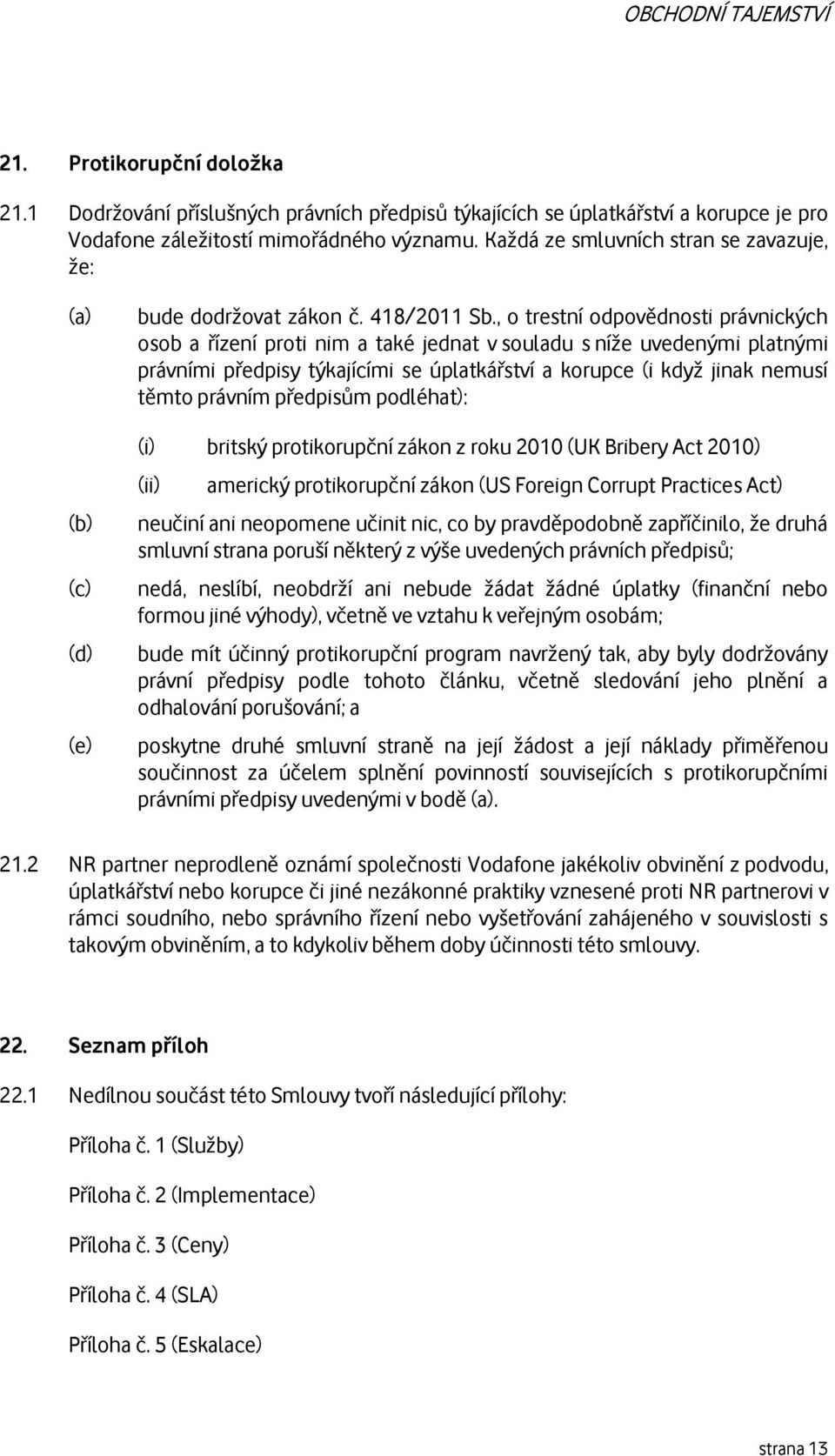 , o trestní odpovědnosti právnických osob a řízení proti nim a také jednat v souladu s níže uvedenými platnými právními předpisy týkajícími se úplatkářství a korupce (i když jinak nemusí těmto