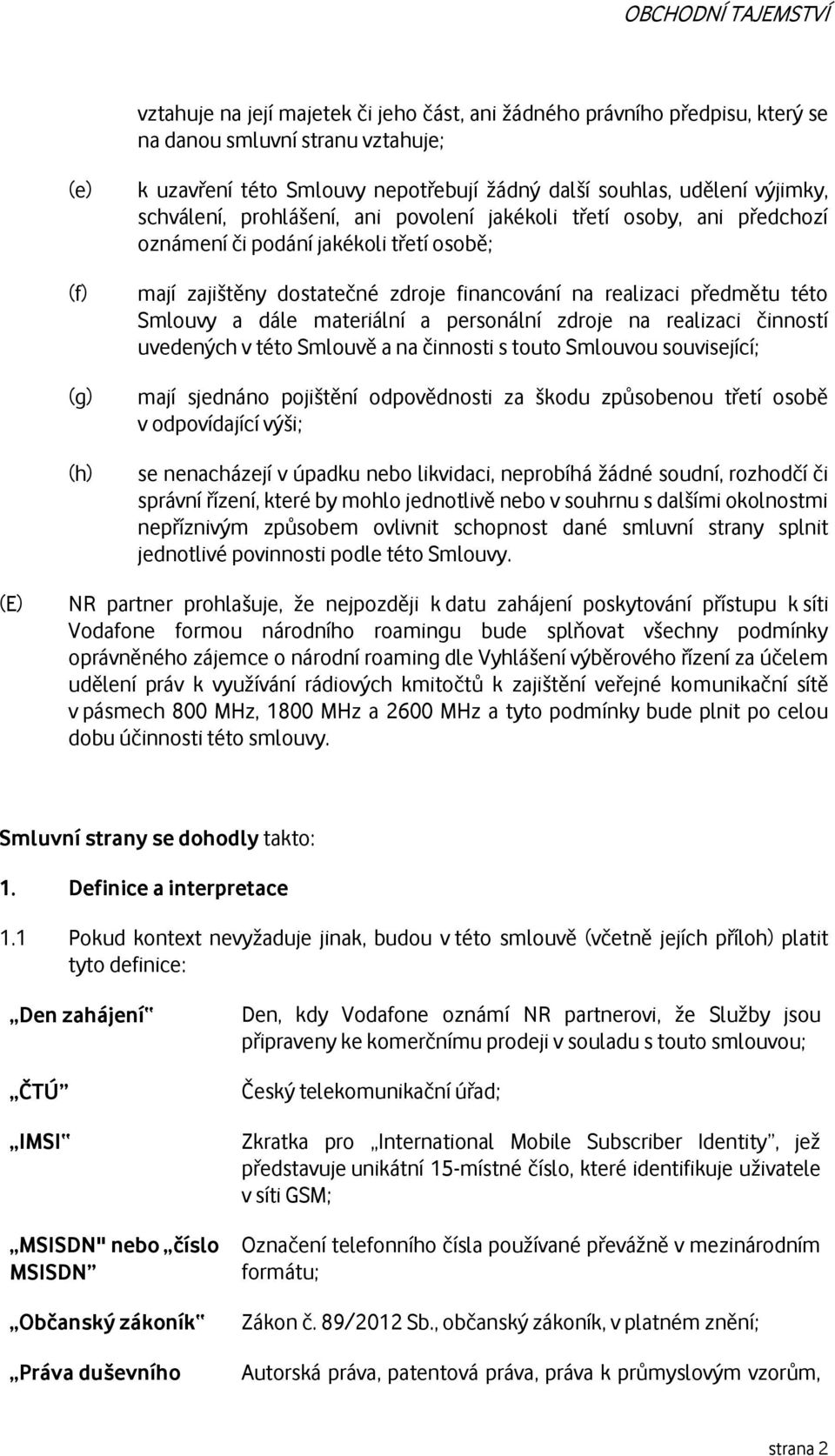 Smlouvy a dále materiální a personální zdroje na realizaci činností uvedených v této Smlouvě a na činnosti s touto Smlouvou související; mají sjednáno pojištění odpovědnosti za škodu způsobenou třetí