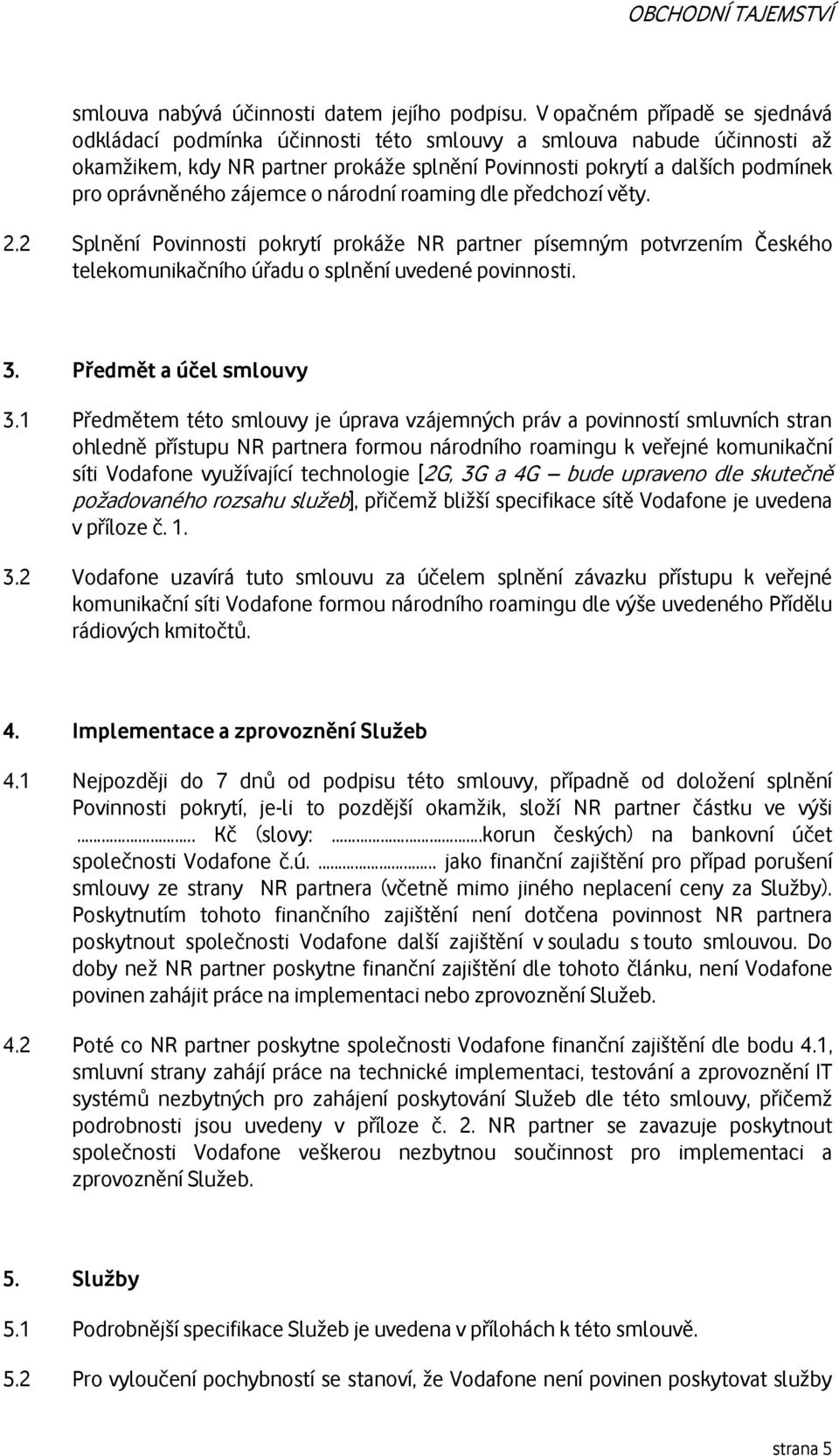 zájemce o národní roaming dle předchozí věty. 2.2 Splnění Povinnosti pokrytí prokáže NR partner písemným potvrzením Českého telekomunikačního úřadu o splnění uvedené povinnosti. 3.