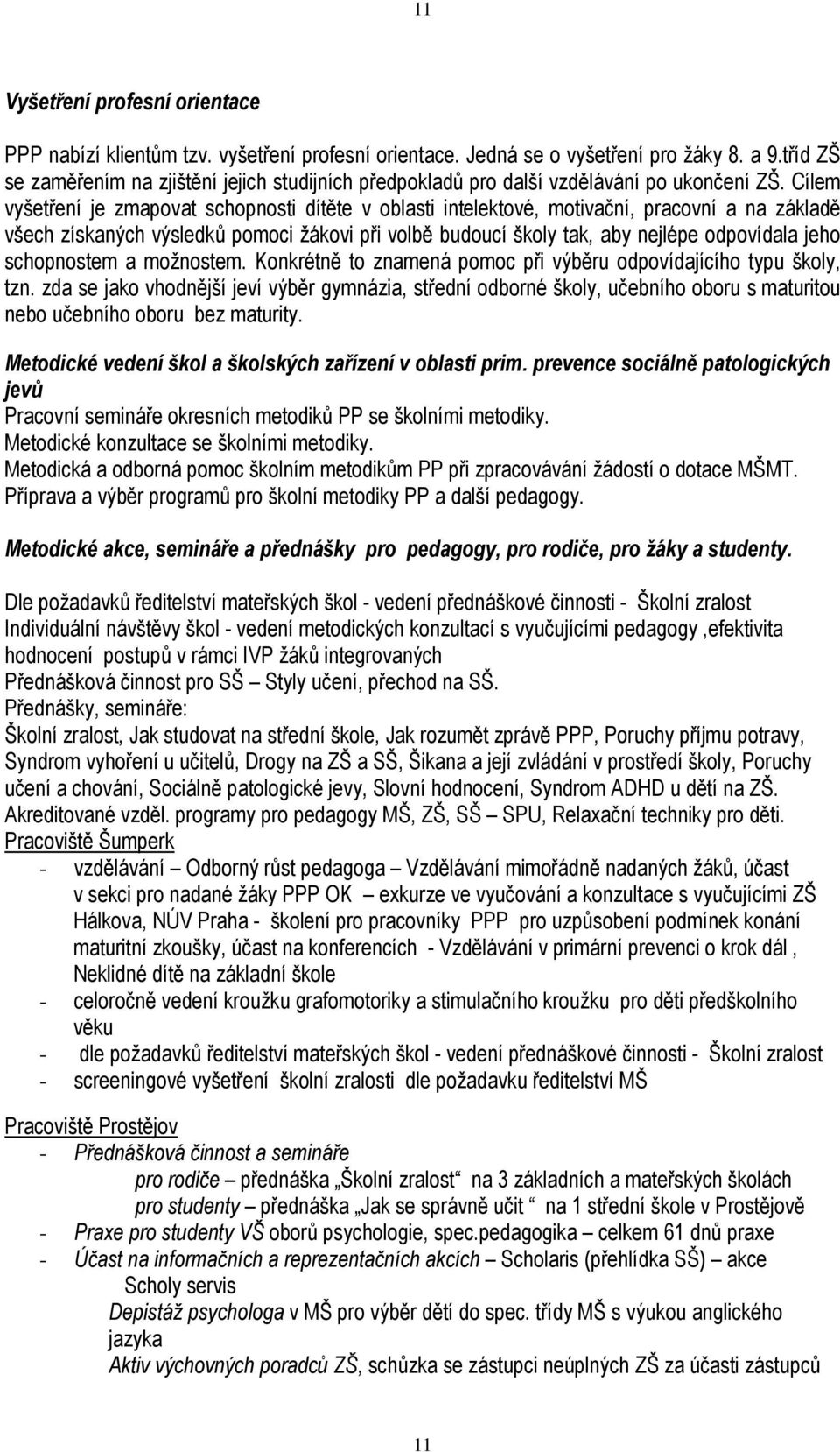 Cílem vyšetření je zmapovat schopnosti dítěte v oblasti intelektové, motivační, pracovní a na základě všech získaných výsledků pomoci žákovi při volbě budoucí školy tak, aby nejlépe odpovídala jeho