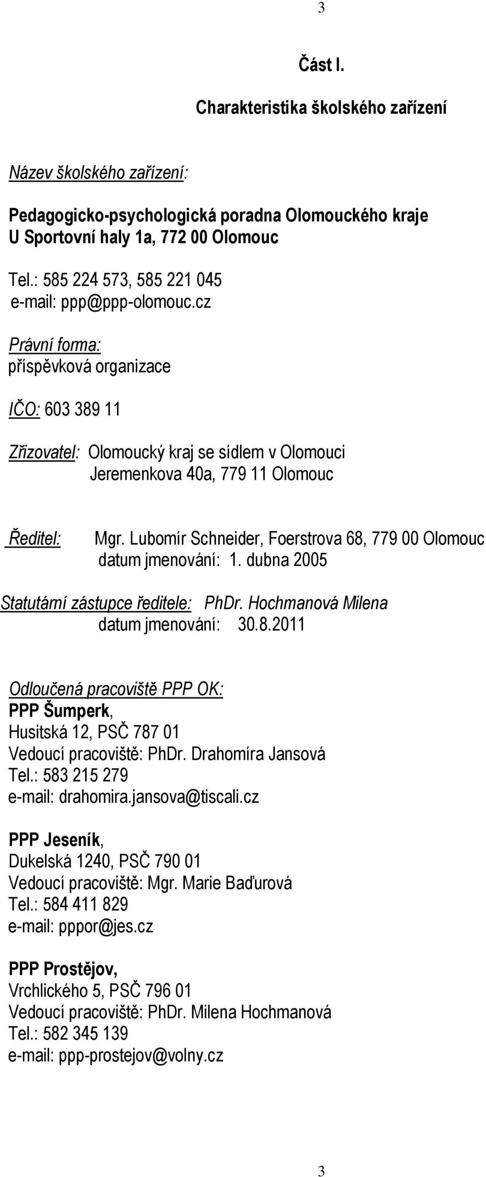 Lubomír Schneider, Foerstrova 68, 779 00 Olomouc datum jmenování: 1. dubna 2005 Statutární zástupce ředitele: PhDr. Hochmanová Milena datum jmenování: 30.8.2011 Odloučená pracoviště PPP OK: PPP Šumperk, Husitská 12, PSČ 787 01 Vedoucí pracoviště: PhDr.