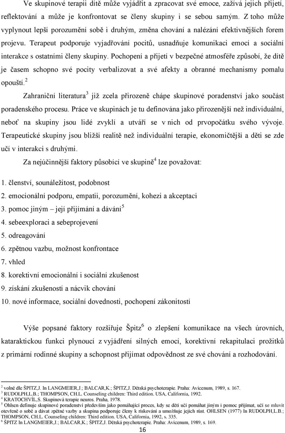 konfrontovat se členy skupiny i se sebou samým. Z toho mŧţe vyplynout lepší porozumění sobě i druhým, změna chování a nalézání efektivnějších forem projevu.