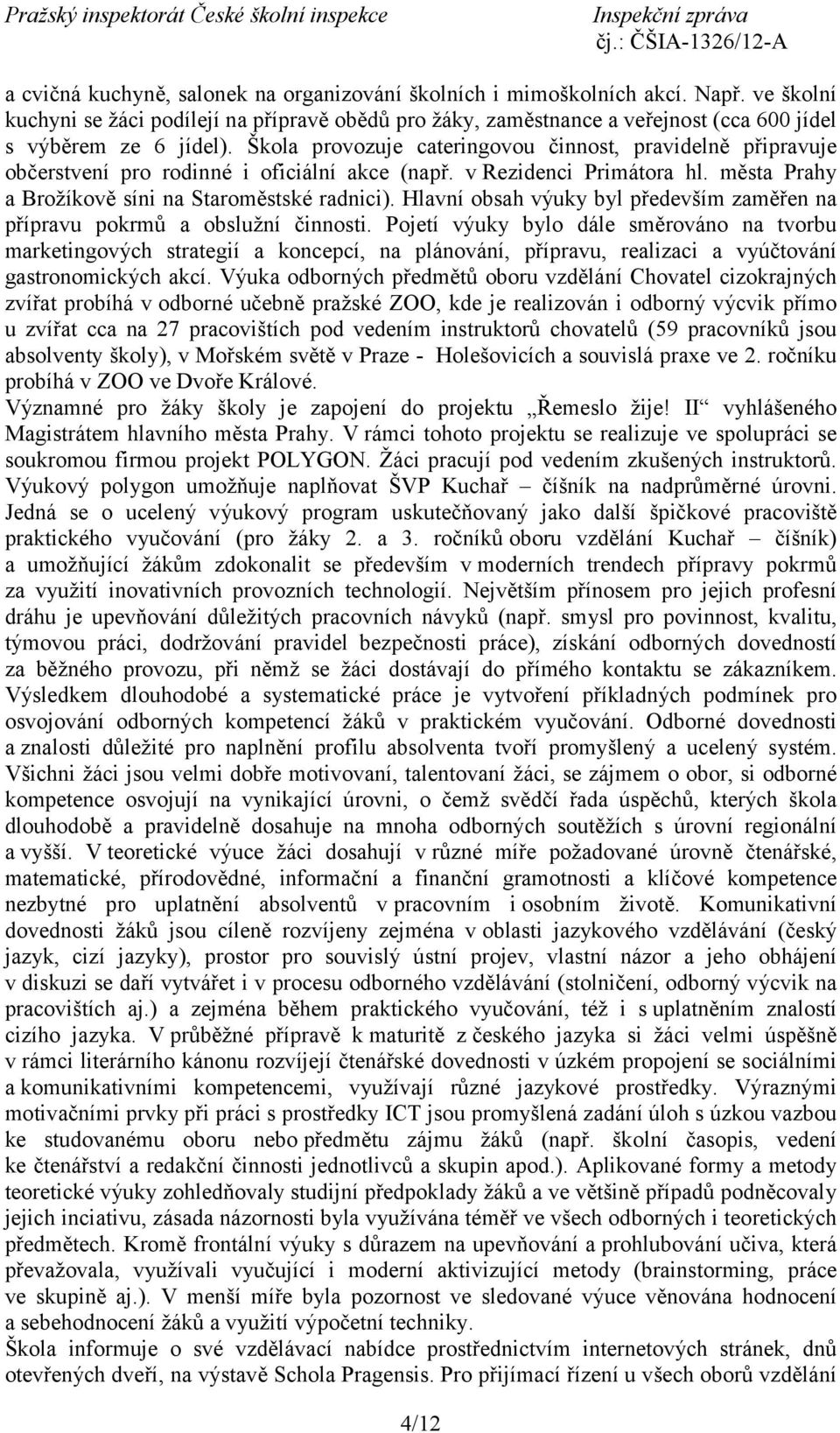 Škola provozuje cateringovou činnost, pravidelně připravuje občerstvení pro rodinné i oficiální akce (např. v Rezidenci Primátora hl. města Prahy a Brožíkově síni na Staroměstské radnici).