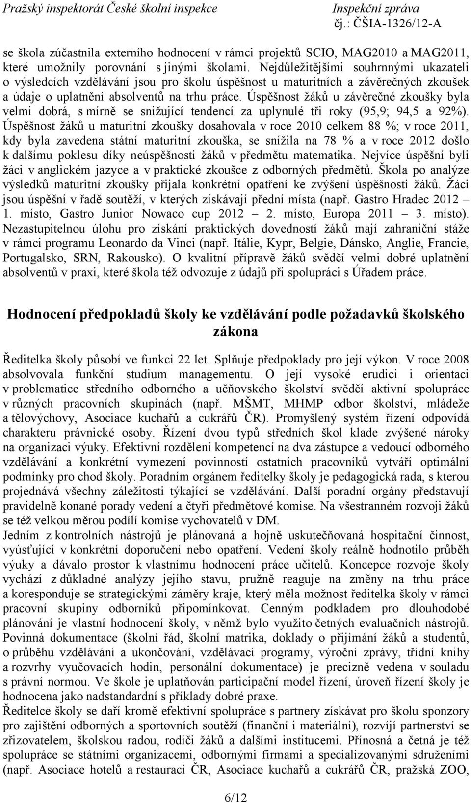 Úspěšnost žáků u závěrečné zkoušky byla velmi dobrá, s mírně se snižující tendencí za uplynulé tři roky (95,9; 94,5 a 92%).