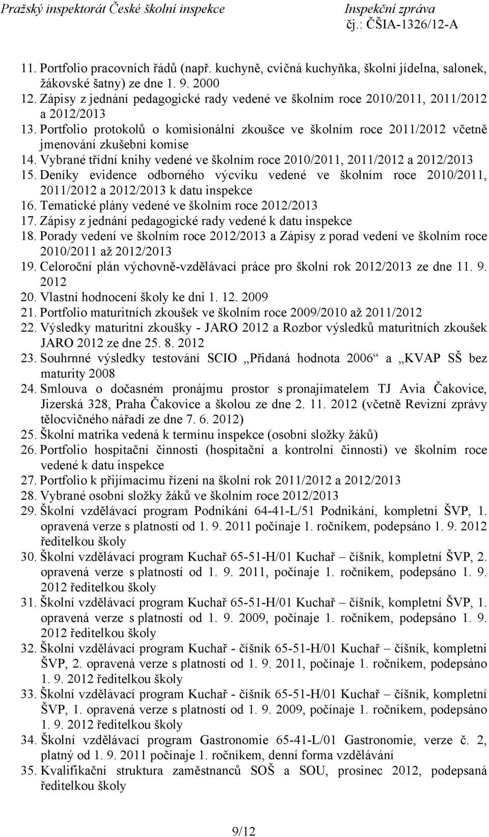 Vybrané třídní knihy vedené ve školním roce 2010/2011, 2011/2012 a 2012/2013 15. Deníky evidence odborného výcviku vedené ve školním roce 2010/2011, 2011/2012 a 2012/2013 k datu inspekce 16.