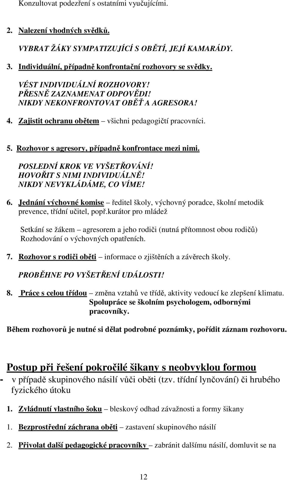 Rozhovor s agresory, případně konfrontace mezi nimi. POSLEDNÍ KROK VE VYŠETŘOVÁNÍ! HOVOŘIT S NIMI INDIVIDUÁLNĚ! NIKDY NEVYKLÁDÁME, CO VÍME! 6.