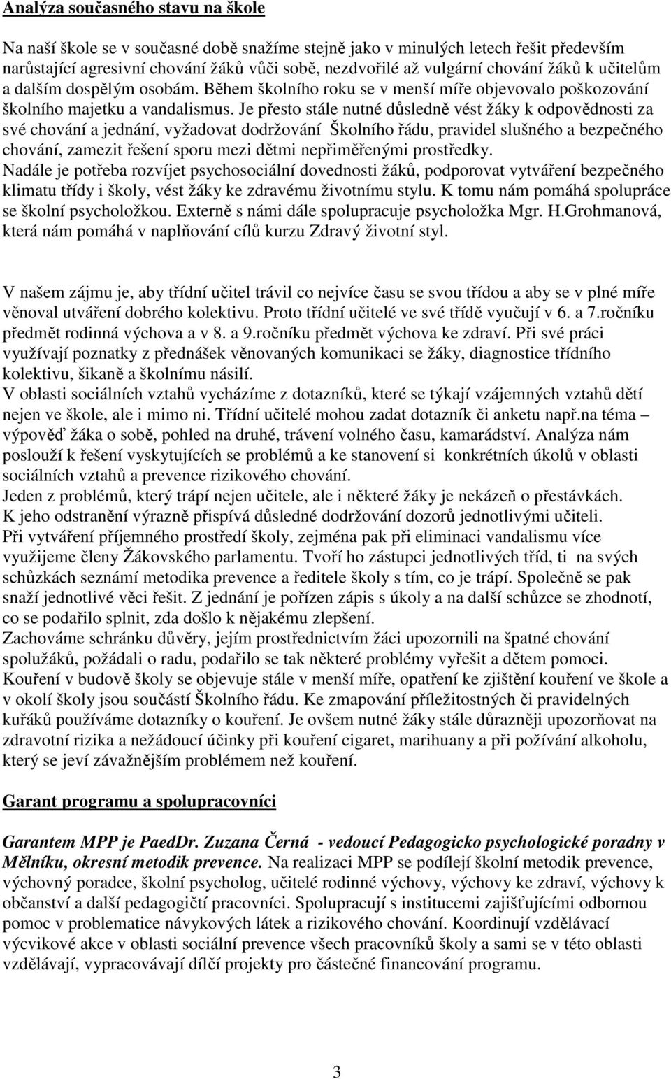 Je přesto stále nutné důsledně vést žáky k odpovědnosti za své chování a jednání, vyžadovat dodržování Školního řádu, pravidel slušného a bezpečného chování, zamezit řešení sporu mezi dětmi