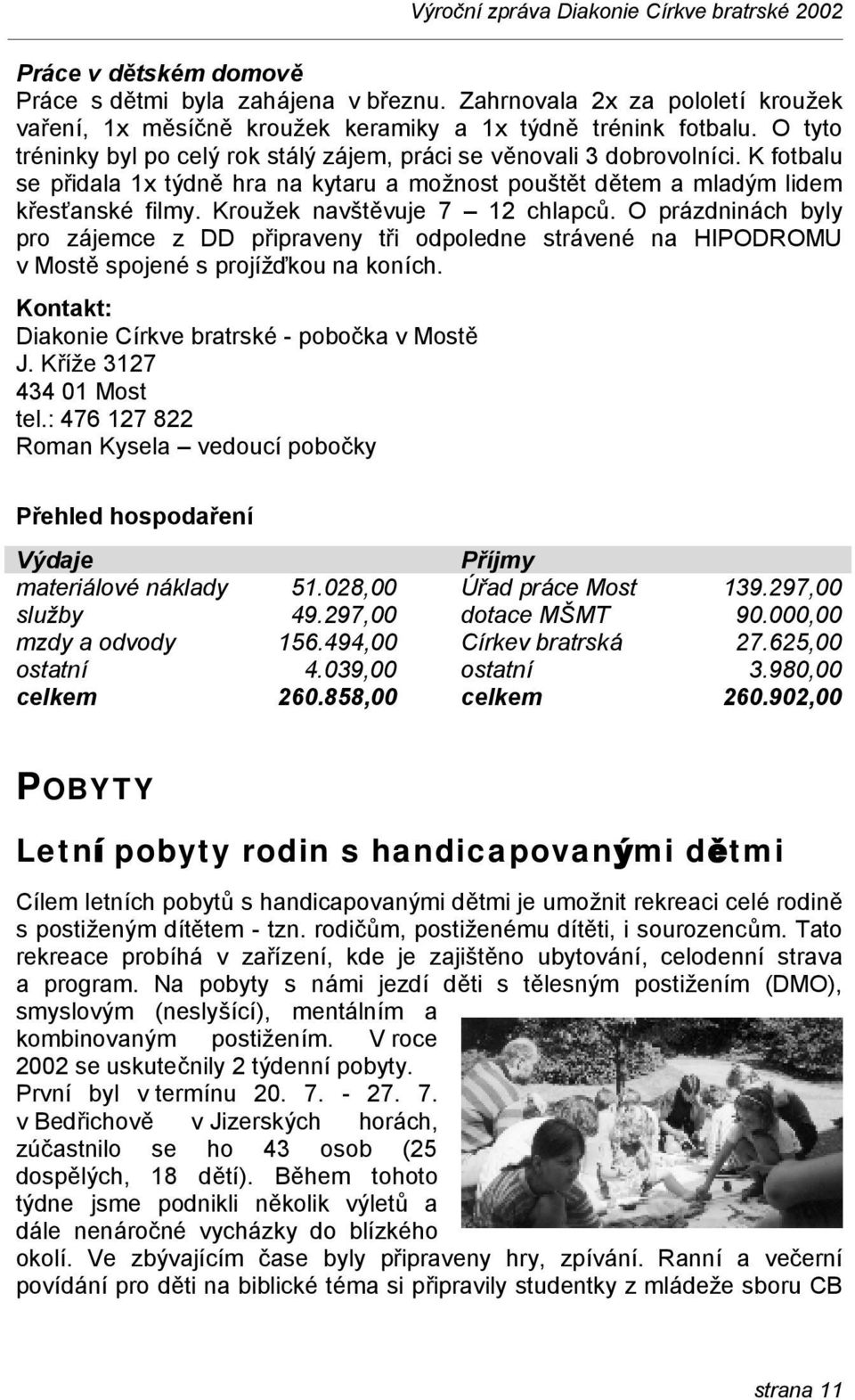 Krouž ek navště vuje 7 12 chlapců. O prá zdniná ch byly pro zájemce z DD připraveny tři odpoledne strá vené na HIPODROMU v Mostě spojené s projížďkou na koních.