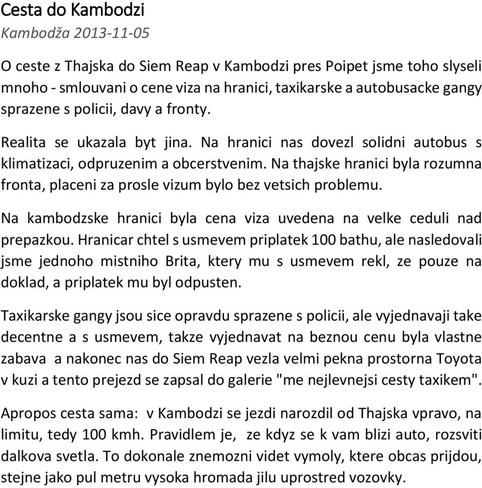 Na thajske hranici byla rozumna fronta, placeni za prosle vizum bylo bez vetsich problemu. Na kambodzske hranici byla cena viza uvedena na velke ceduli nad prepazkou.