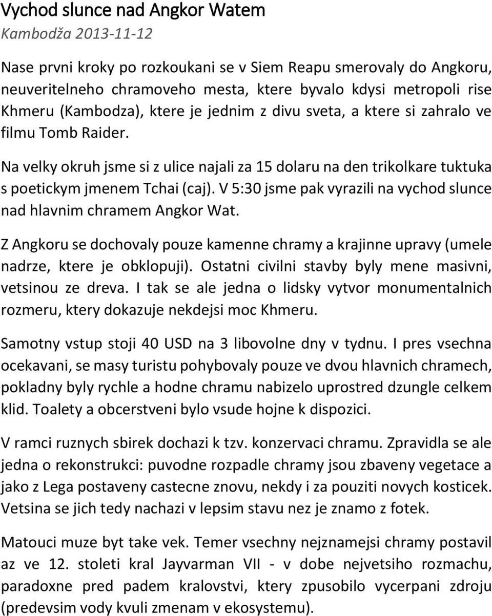 V 5:30 jsme pak vyrazili na vychod slunce nad hlavnim chramem Angkor Wat. Z Angkoru se dochovaly pouze kamenne chramy a krajinne upravy (umele nadrze, ktere je obklopuji).