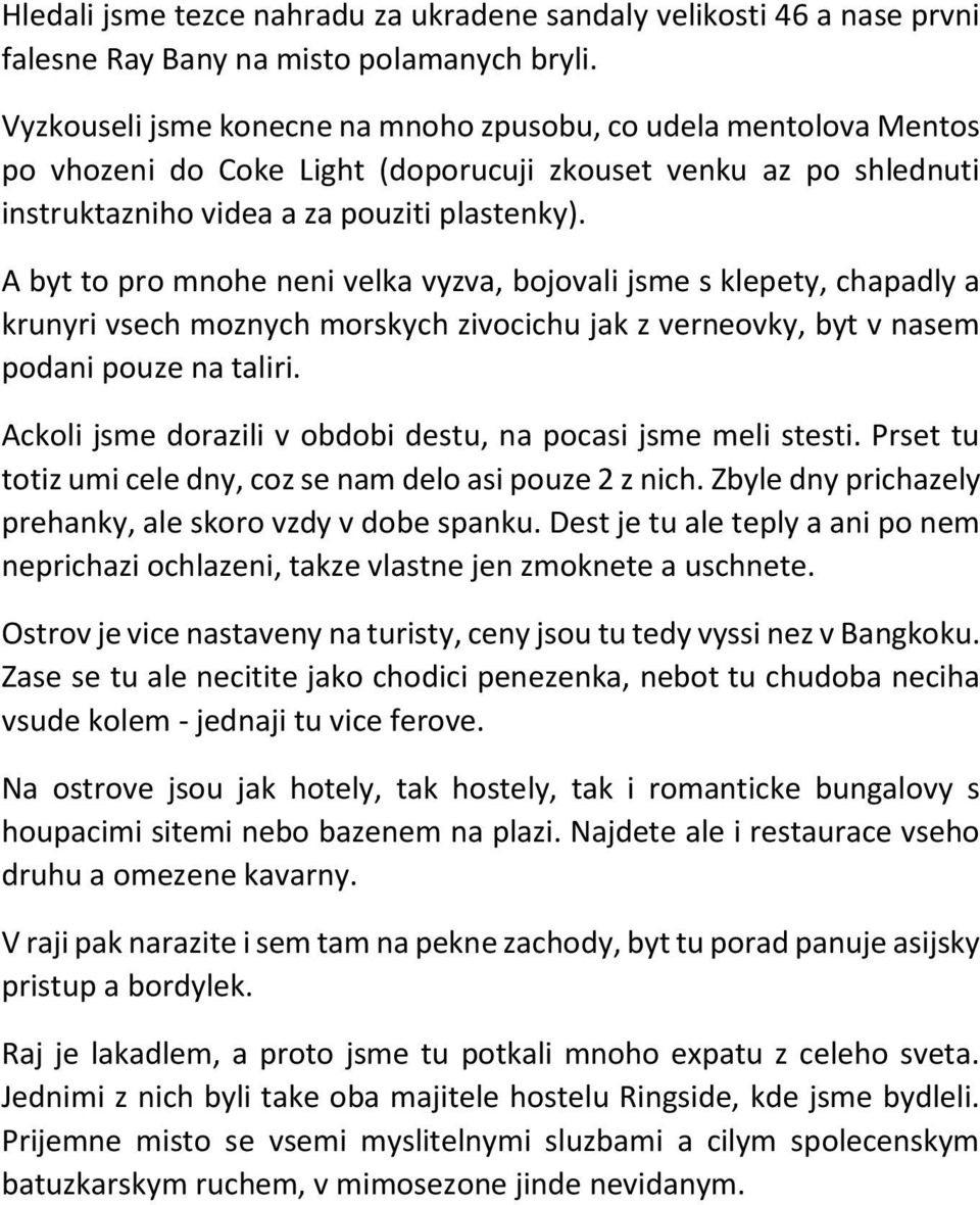 A byt to pro mnohe neni velka vyzva, bojovali jsme s klepety, chapadly a krunyri vsech moznych morskych zivocichu jak z verneovky, byt v nasem podani pouze na taliri.