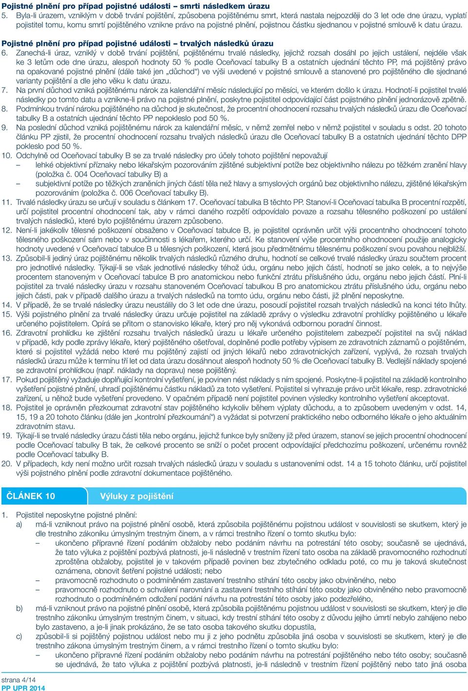 pojistné plnění, pojistnou částku sjednanou v pojistné smlouvě k datu úrazu. Pojistné plnění pro případ pojistné události trvalých následků úrazu 6.