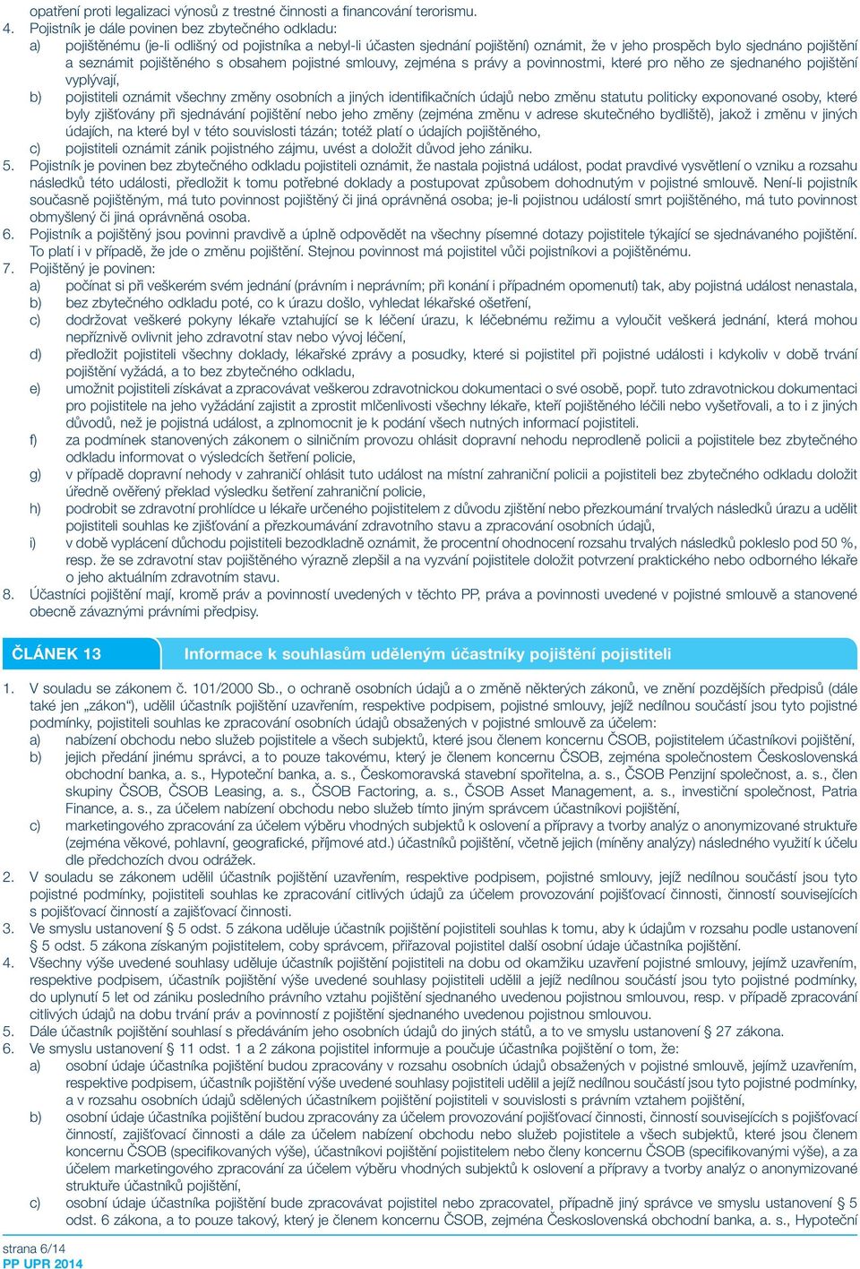 pojištěného s obsahem pojistné smlouvy, zejména s právy a povinnostmi, které pro něho ze sjednaného pojištění vyplývají, b) pojistiteli oznámit všechny změny osobních a jiných identifikačních údajů