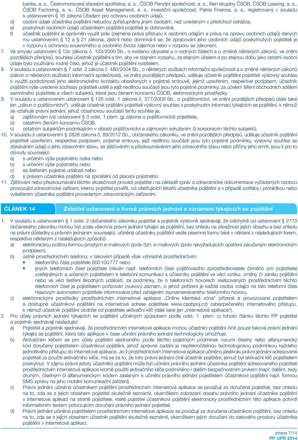 poskytnutí osobních údajů účastníkem pojištění pojistiteli je dobrovolné, f) účastník pojištění je oprávněn využít práv (zejména práva přístupu k osobním údajům a práva na opravu osobních údajů)