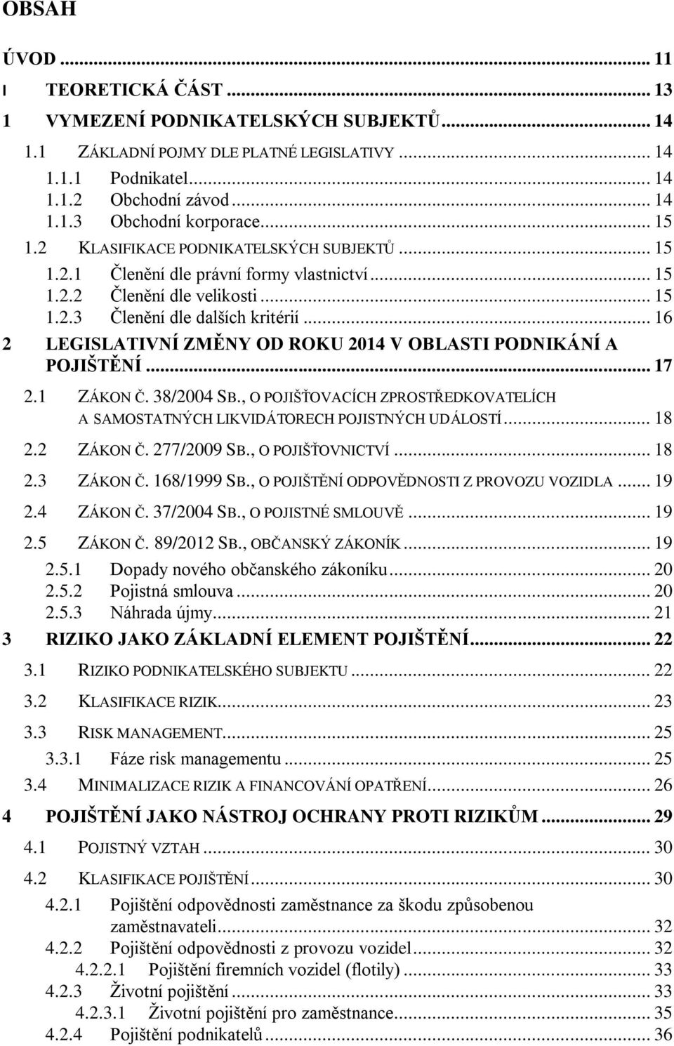 .. 16 2 LEGISLATIVNÍ ZMĚNY OD ROKU 2014 V OBLASTI PODNIKÁNÍ A POJIŠTĚNÍ... 17 2.1 ZÁKON Č. 38/2004 SB., O POJIŠŤOVACÍCH ZPROSTŘEDKOVATELÍCH A SAMOSTATNÝCH LIKVIDÁTORECH POJISTNÝCH UDÁLOSTÍ... 18 2.