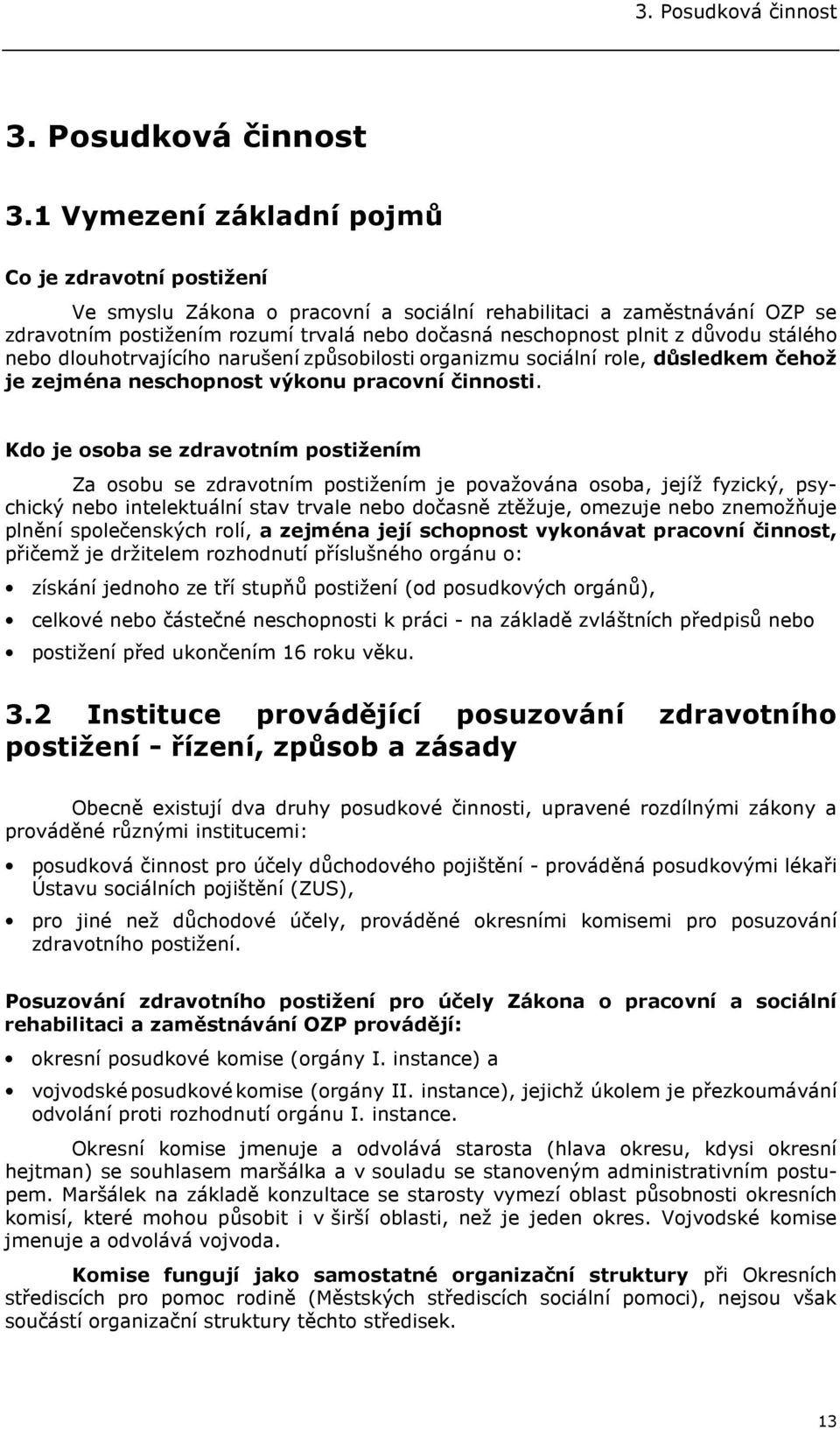 1 Vymezení základní pojmů Co je zdravotní postižení Ve smyslu Zákona o pracovní a sociální rehabilitaci a zaměstnávání OZP se zdravotním postižením rozumí trvalá nebo dočasná neschopnost plnit z