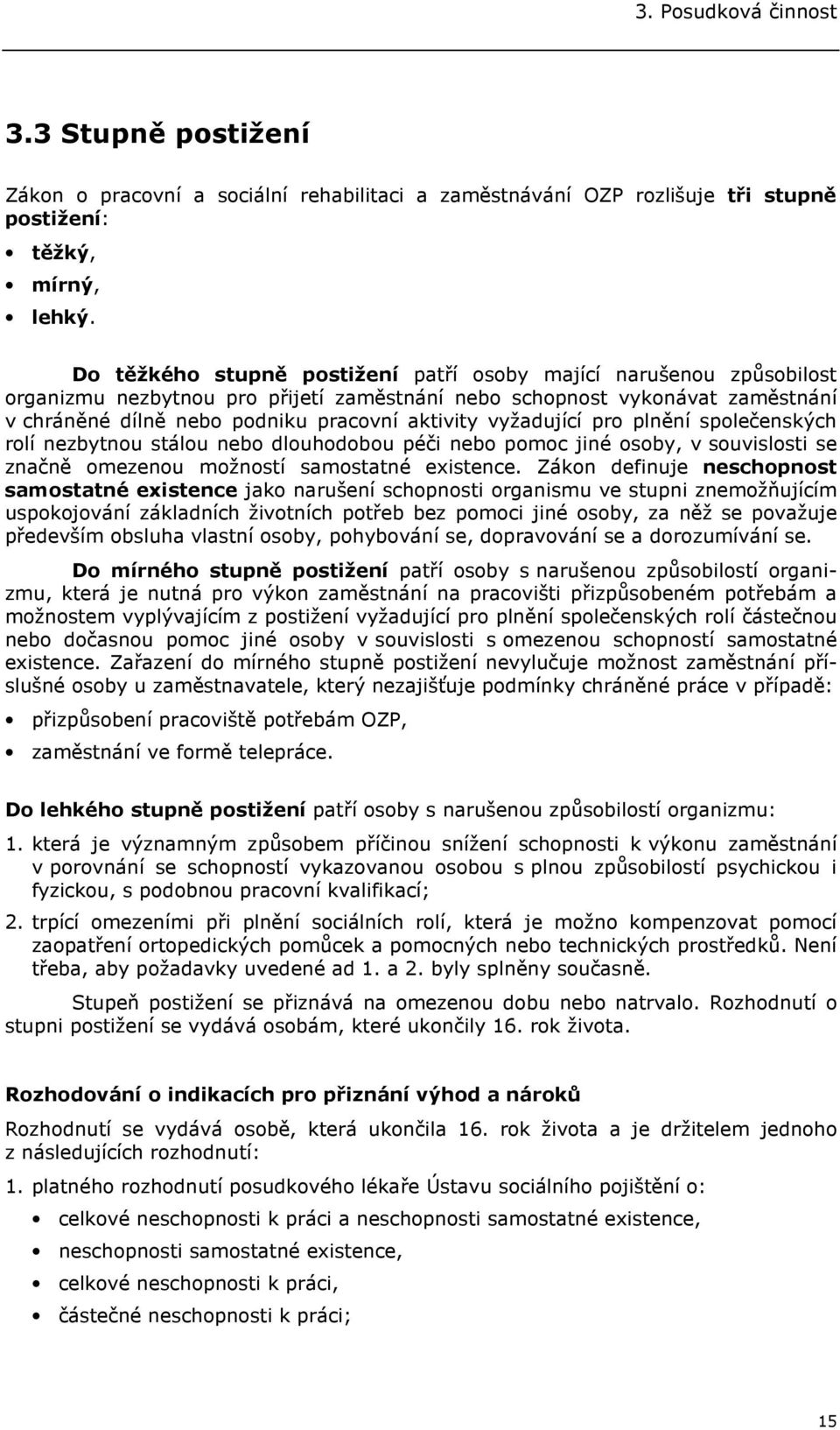 vyžadující pro plnění společenských rolí nezbytnou stálou nebo dlouhodobou péči nebo pomoc jiné osoby, v souvislosti se značně omezenou možností samostatné existence.