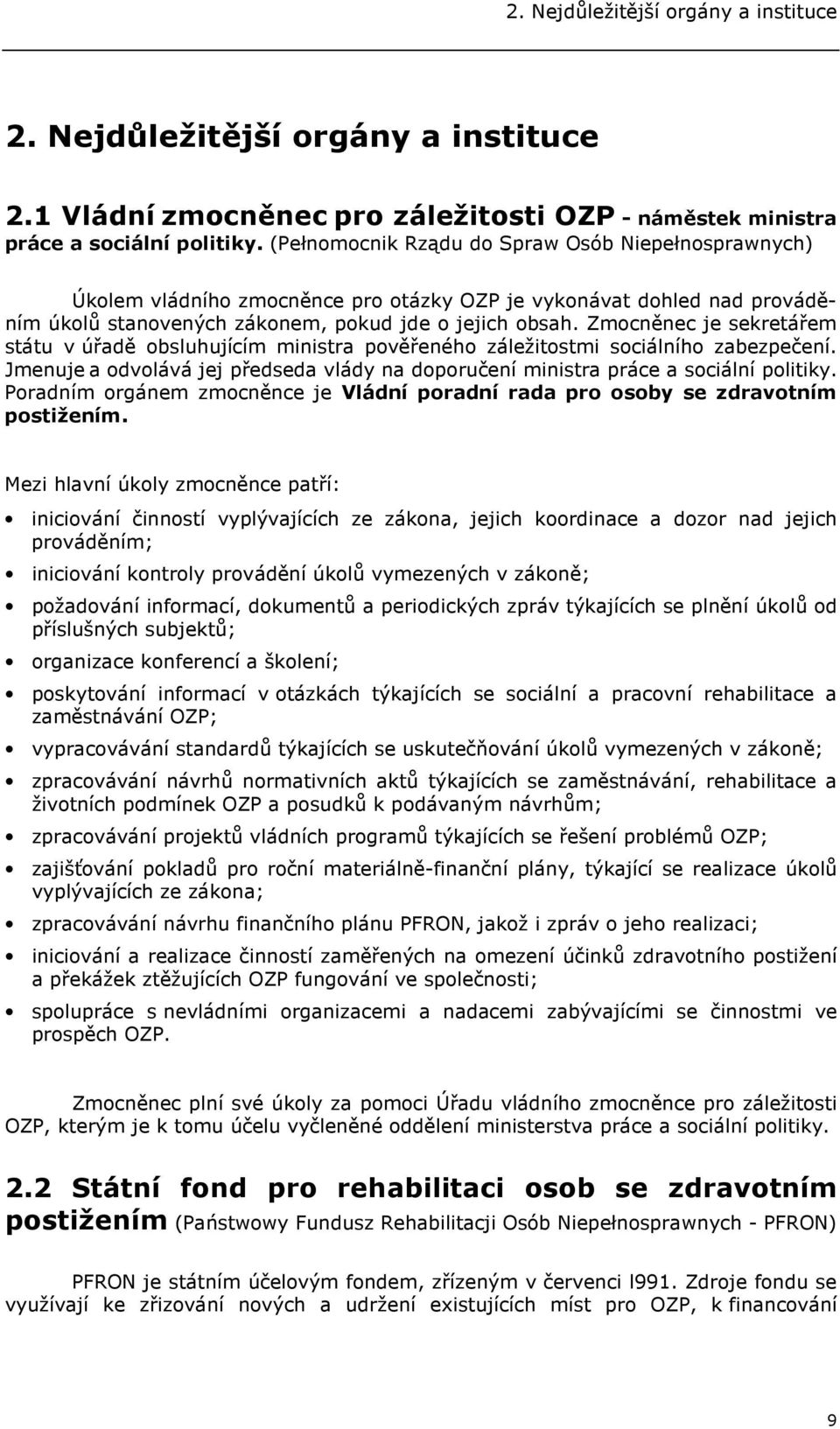 Zmocněnec je sekretářem státu v úřadě obsluhujícím ministra pověřeného záležitostmi sociálního zabezpečení. Jmenuje a odvolává jej předseda vlády na doporučení ministra práce a sociální politiky.