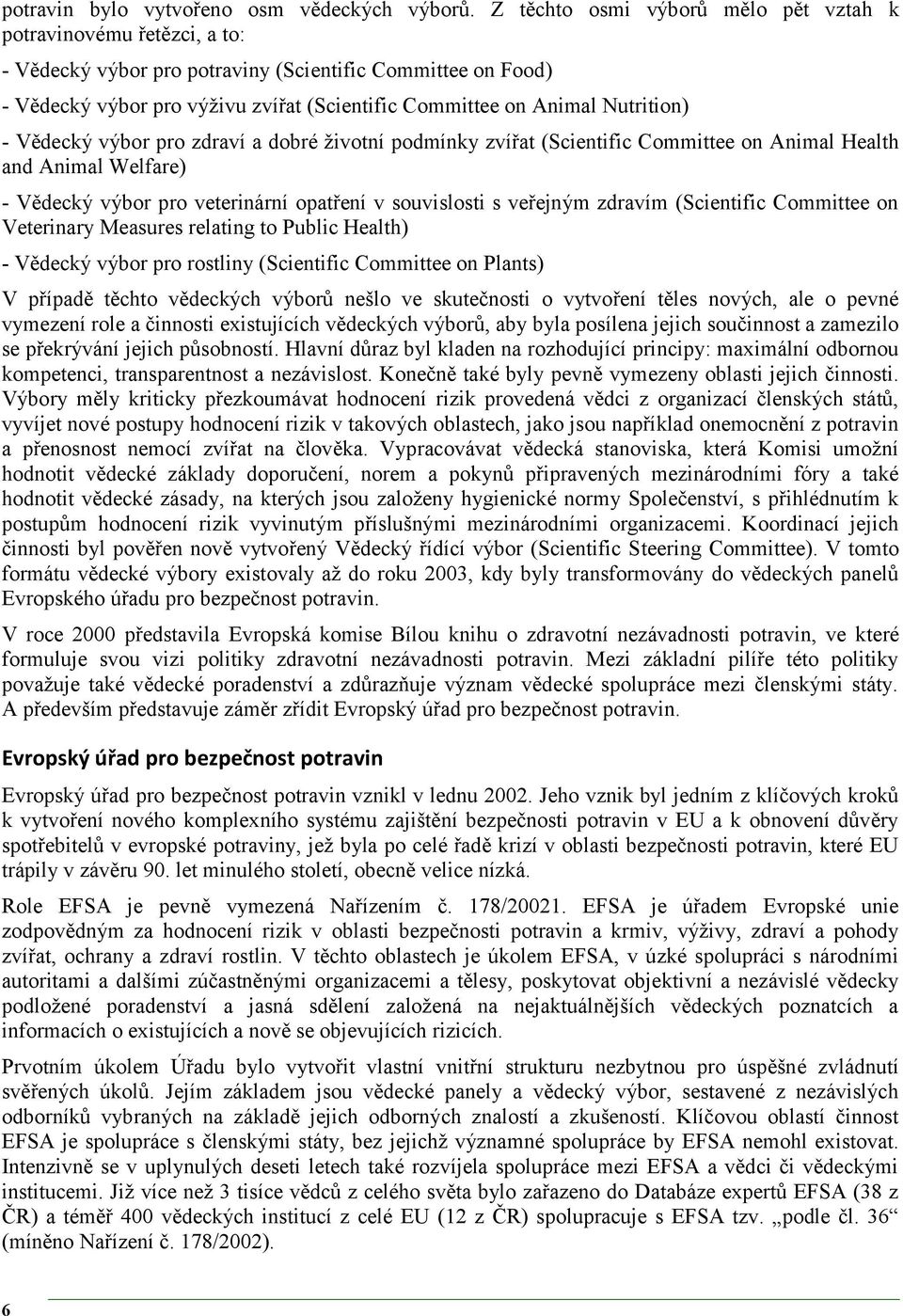 Nutrition) - Vědecký výbor pro zdraví a dobré životní podmínky zvířat (Scientific Committee on Animal Health and Animal Welfare) - Vědecký výbor pro veterinární opatření v souvislosti s veřejným