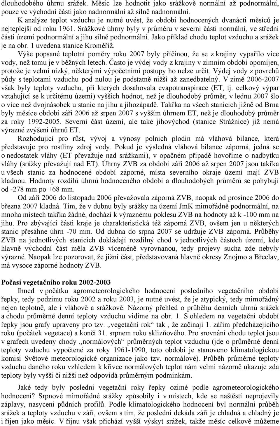 Srážkové úhrny byly v průměru v severní části normální, ve střední části území podnormální a jihu silně podnormální. Jako příklad chodu teplot vzduchu a srážek je na obr. 1 uvedena stanice Kroměříž.