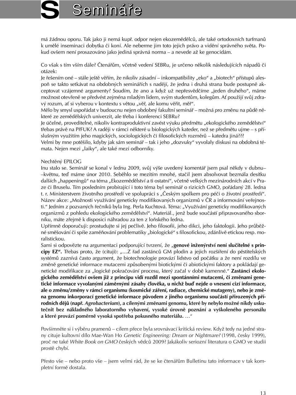 âtenáfiûm, vãetnû vedení SEBRu, je urãeno nûkolik následujících nápadû ãi otázek: Je fie ením oné stále je tû vûfiím, Ïe nikoliv zásadní inkompatibility eko a biotech pfiístupû alespoà se takto