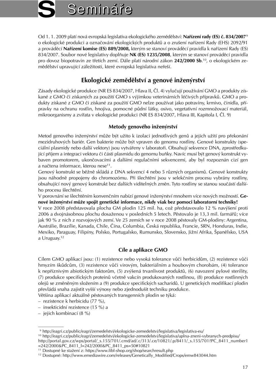 nafiízení Rady (ES) 834/2007. Soubor nové legislativy doplàuje NK (ES) 1235/2008, kter m se stanoví provádûcí pravidla pro dovoz biopotravin ze tfietích zemí. Dále platí národní zákon 242/2000 Sb.