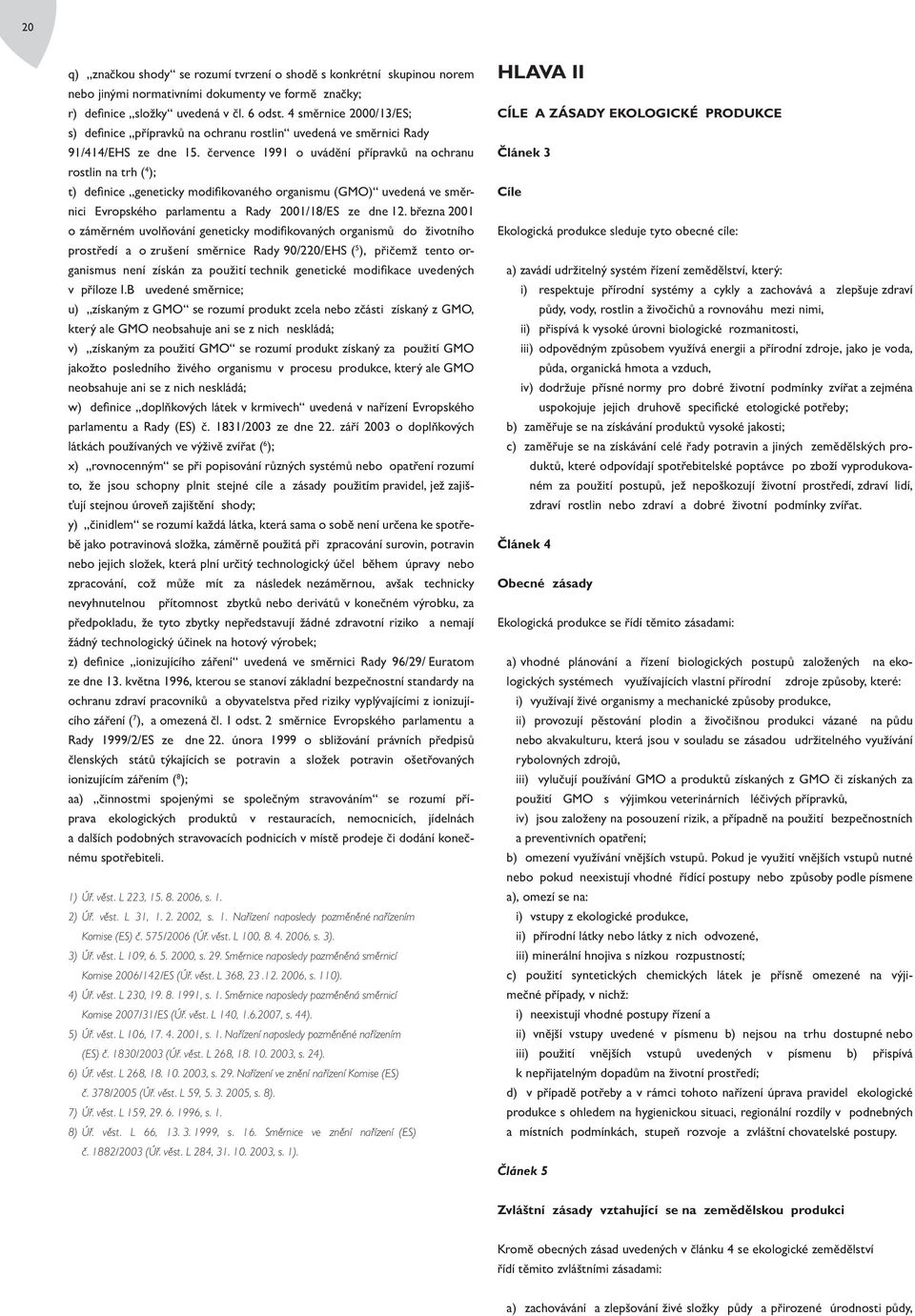 července 1991 o uvádění přípravků na ochranu rostlin na trh ( 4 ); t) definice geneticky modifikovaného organismu (GMO) uvedená ve směrnici Evropského parlamentu a Rady 2001/18/ES ze dne 12.