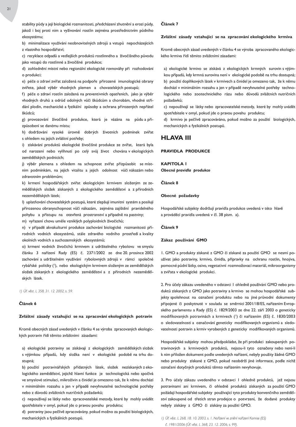 zohlednění místní nebo regionální ekologické rovnováhy při rozhodování o produkci; e) péče o zdraví zvířat založená na podpoře přirozené imunologické obrany zvířete, jakož výběr vhodných plemen a