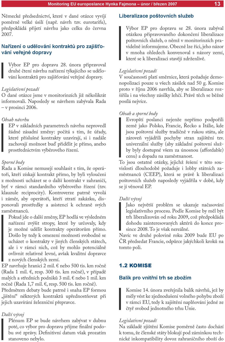 Legislativní pozadí O dané otázce jsme v monitorinzích již několikrát informovali. Naposledy se návrhem zabývala Rada v prosinci 2006.