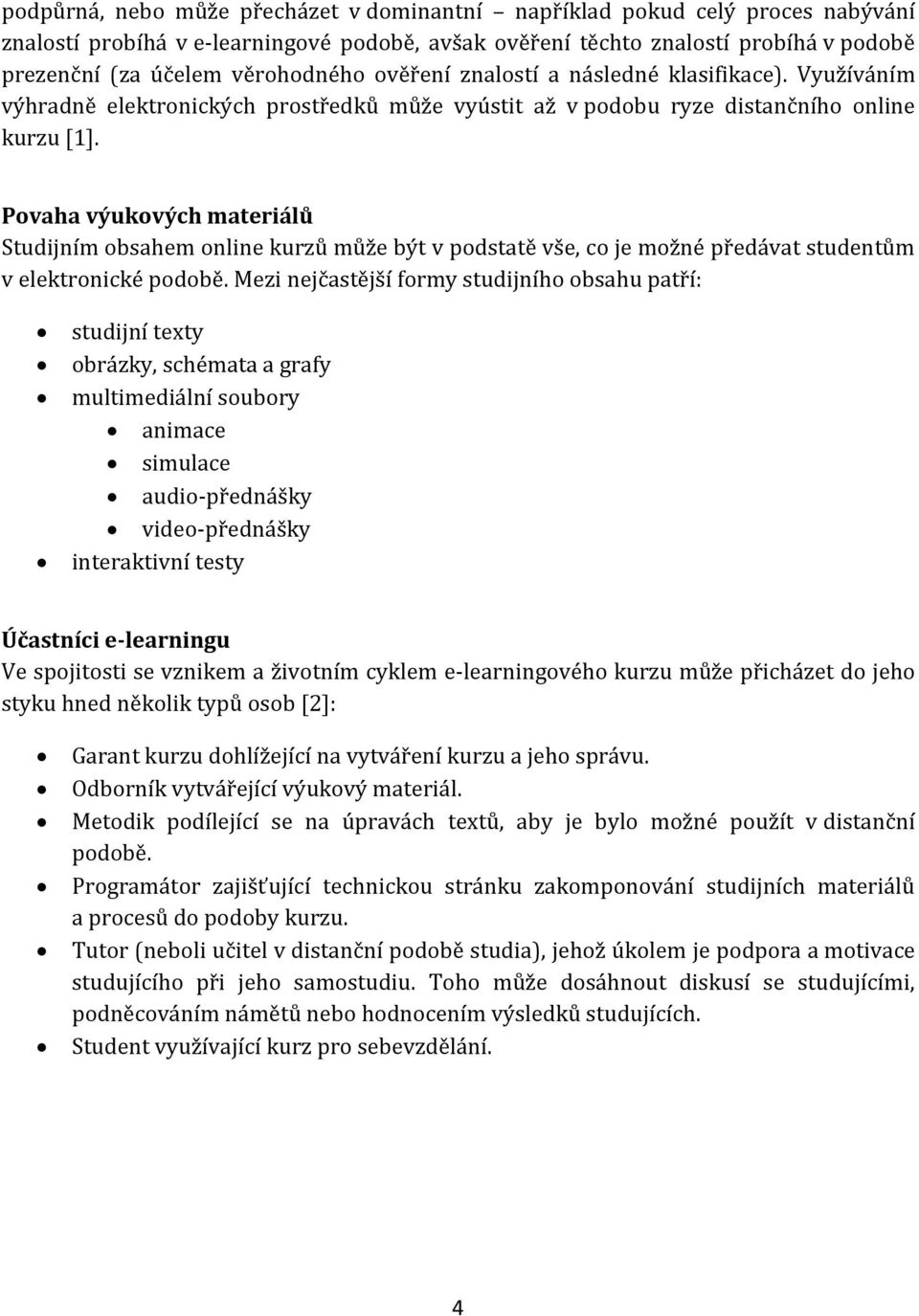 Povaha výukových materiálů Studijním obsahem online kurzů může být v podstatě vše, co je možné předávat studentům v elektronické podobě.