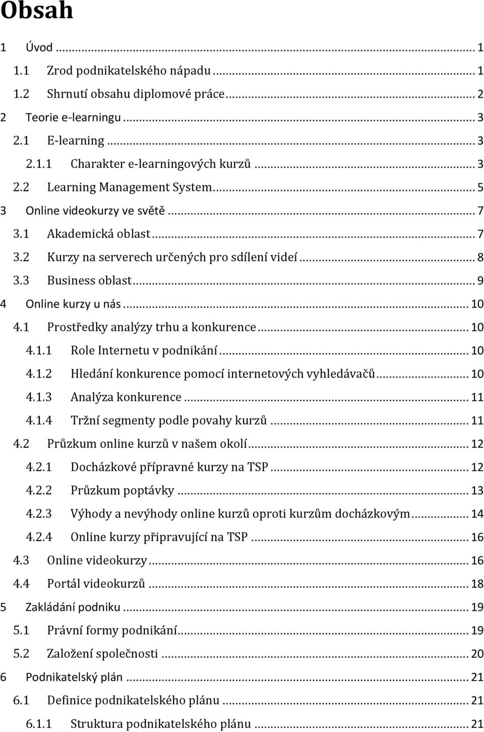 1 Prostředky analýzy trhu a konkurence... 10 4.1.1 Role Internetu v podnikání... 10 4.1.2 Hledání konkurence pomocí internetových vyhledávačů... 10 4.1.3 Analýza konkurence... 11 4.1.4 Tržní segmenty podle povahy kurzů.