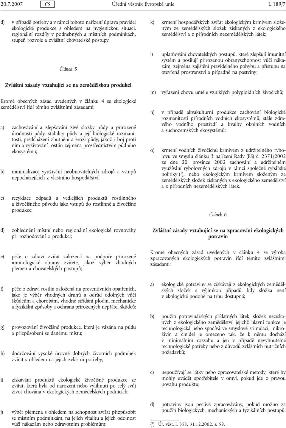 Článek 5 Zvláštní zásady vztahující se na zemědělskou produkci Kromě obecných zásad uvedených v článku 4 se ekologické zemědělství řídí těmito zvláštními zásadami: a) zachovávání a zlepšování živé