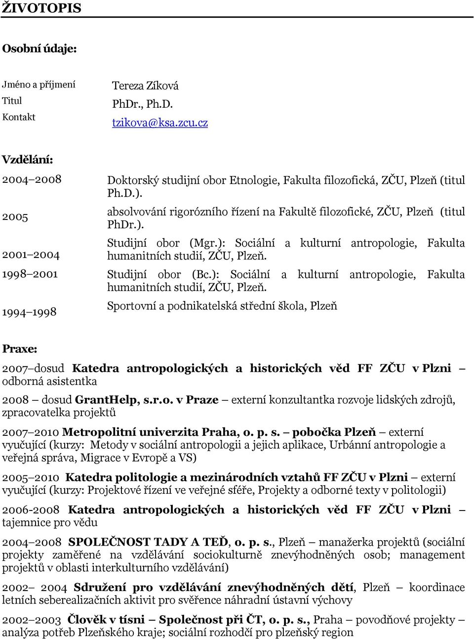 absolvování rigorózního řízení na Fakultě filozofické, ZČU, Plzeň (titul PhDr.). Studijní obor (Mgr.): Sociální a kulturní antropologie, Fakulta humanitních studií, ZČU, Plzeň. Studijní obor (Bc.