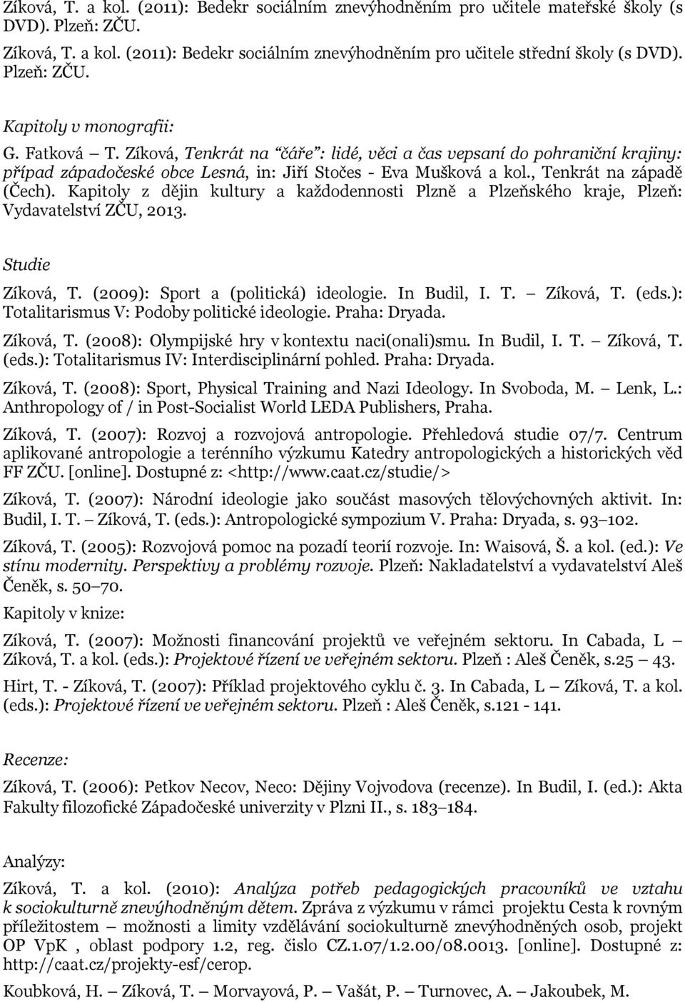 , Tenkrát na západě (Čech). Kapitoly z dějin kultury a každodennosti Plzně a Plzeňského kraje, Plzeň: Vydavatelství ZČU, 2013. Studie Zíková, T. (2009): Sport a (politická) ideologie. In Budil, I. T. Zíková, T. (eds.