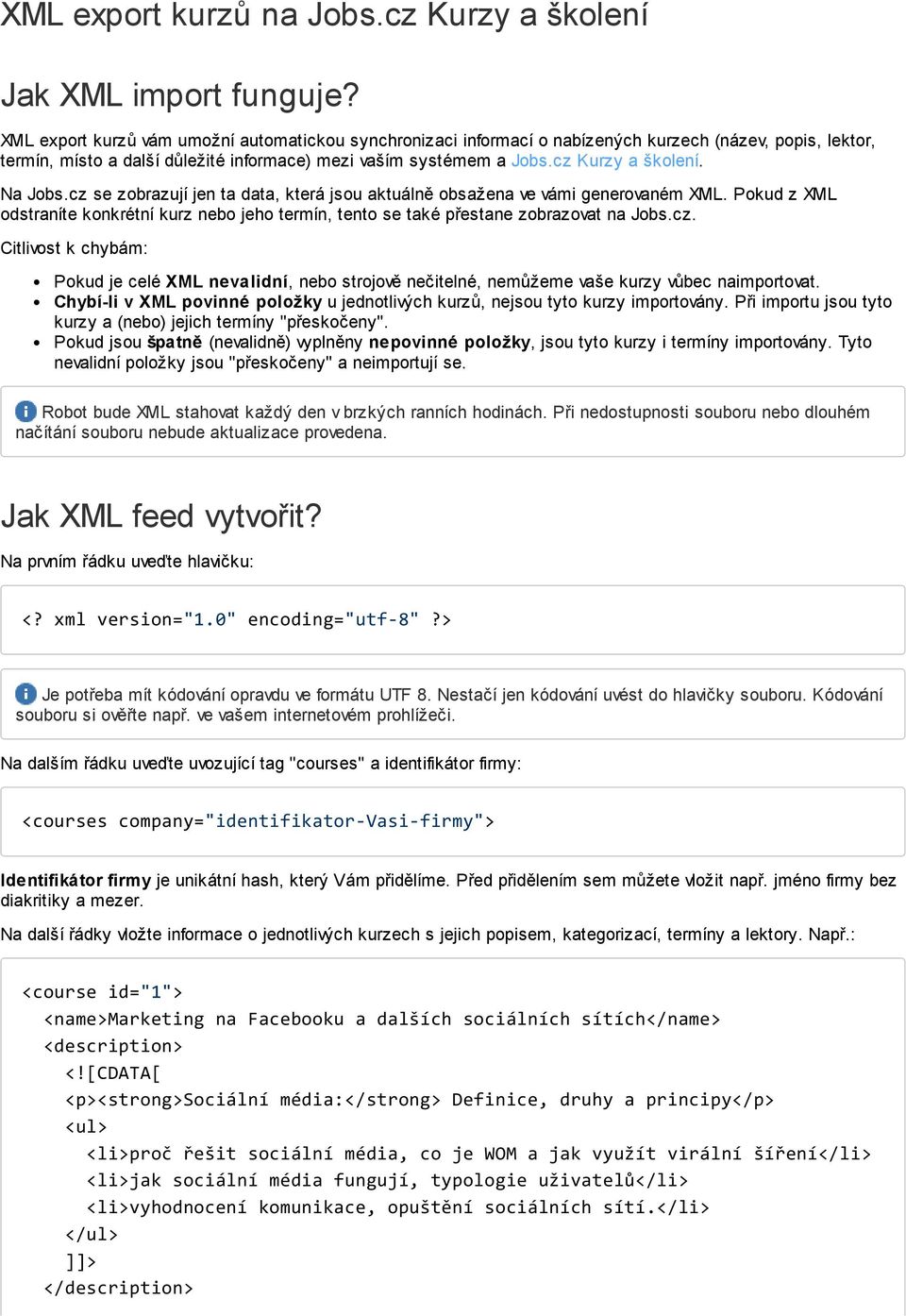Na Jobs.cz se zobrazují jen ta data, která jsou aktuálně obsažena ve vámi generovaném XML. Pokud z XML odstraníte konkrétní kurz nebo jeho termín, tento se také přestane zobrazovat na Jobs.cz. Citlivost k chybám: Pokud je celé XML nevalidní, nebo strojově nečitelné, nemůžeme vaše kurzy vůbec naimportovat.