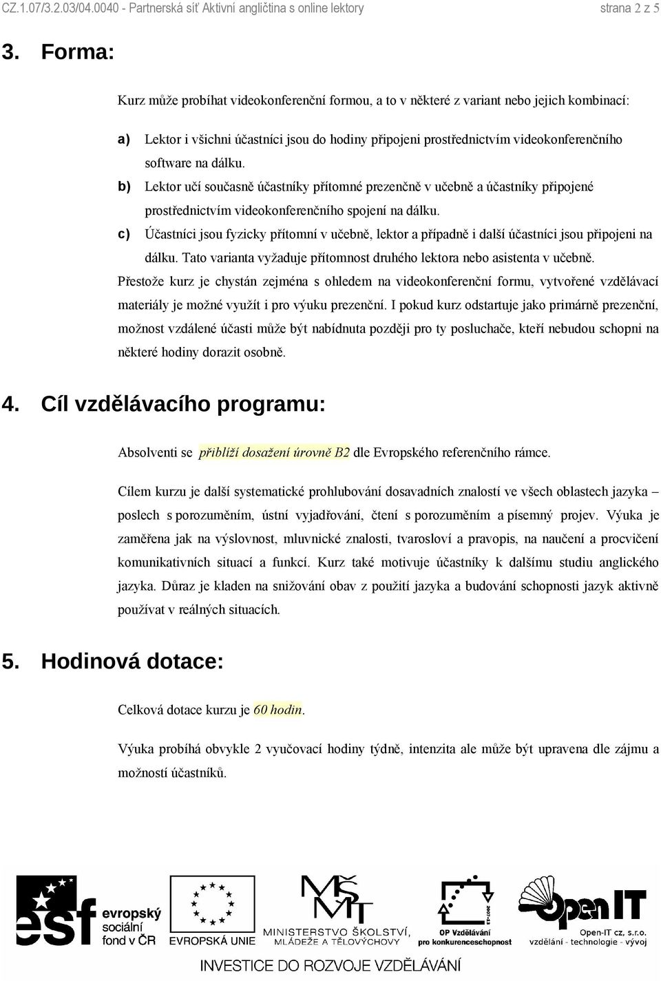 na dálku. b) Lektor učí současně účastníky přítomné prezenčně v učebně a účastníky připojené prostřednictvím videokonferenčního spojení na dálku.