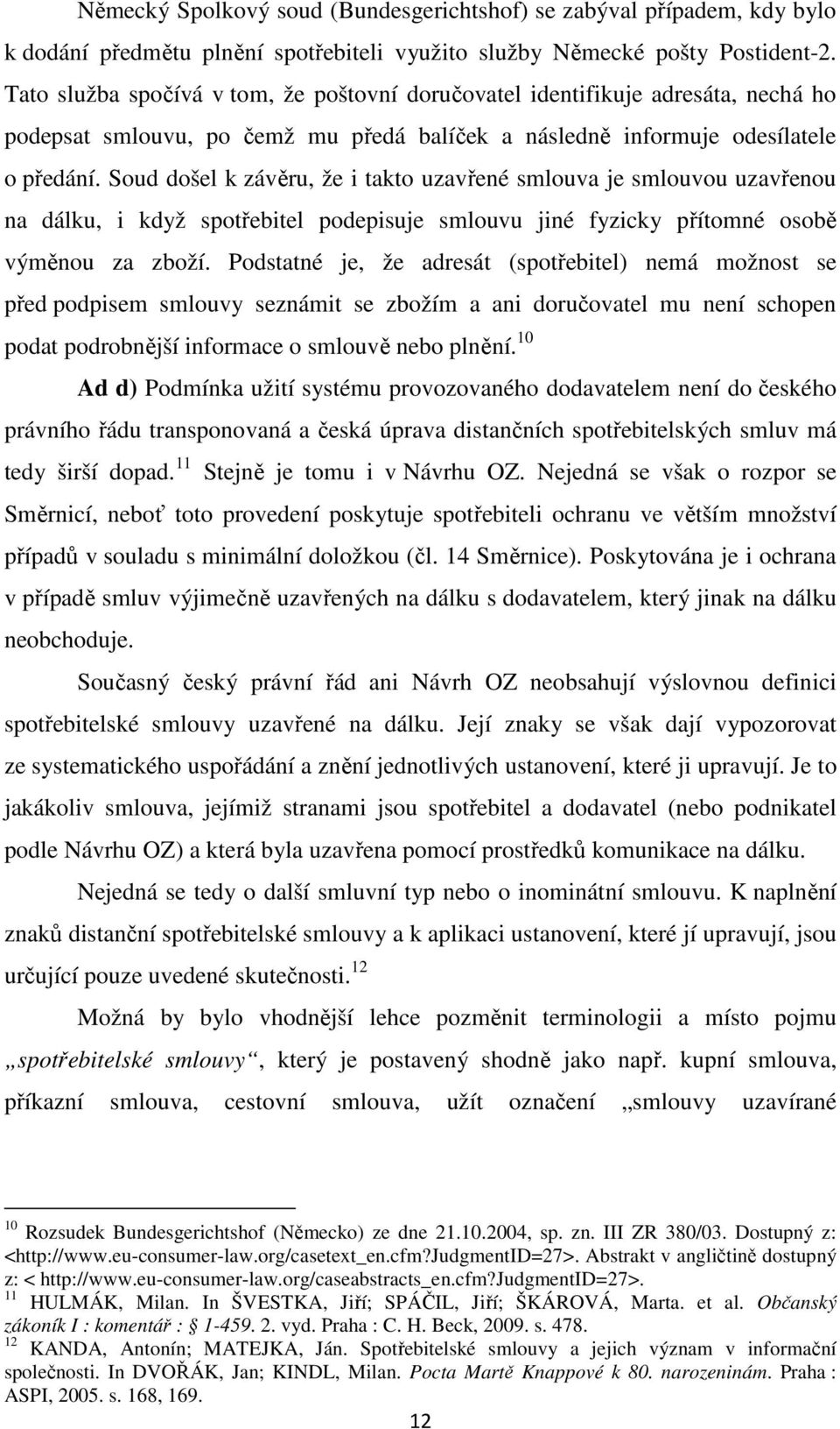 Soud došel k závěru, že i takto uzavřené smlouva je smlouvou uzavřenou na dálku, i když spotřebitel podepisuje smlouvu jiné fyzicky přítomné osobě výměnou za zboží.