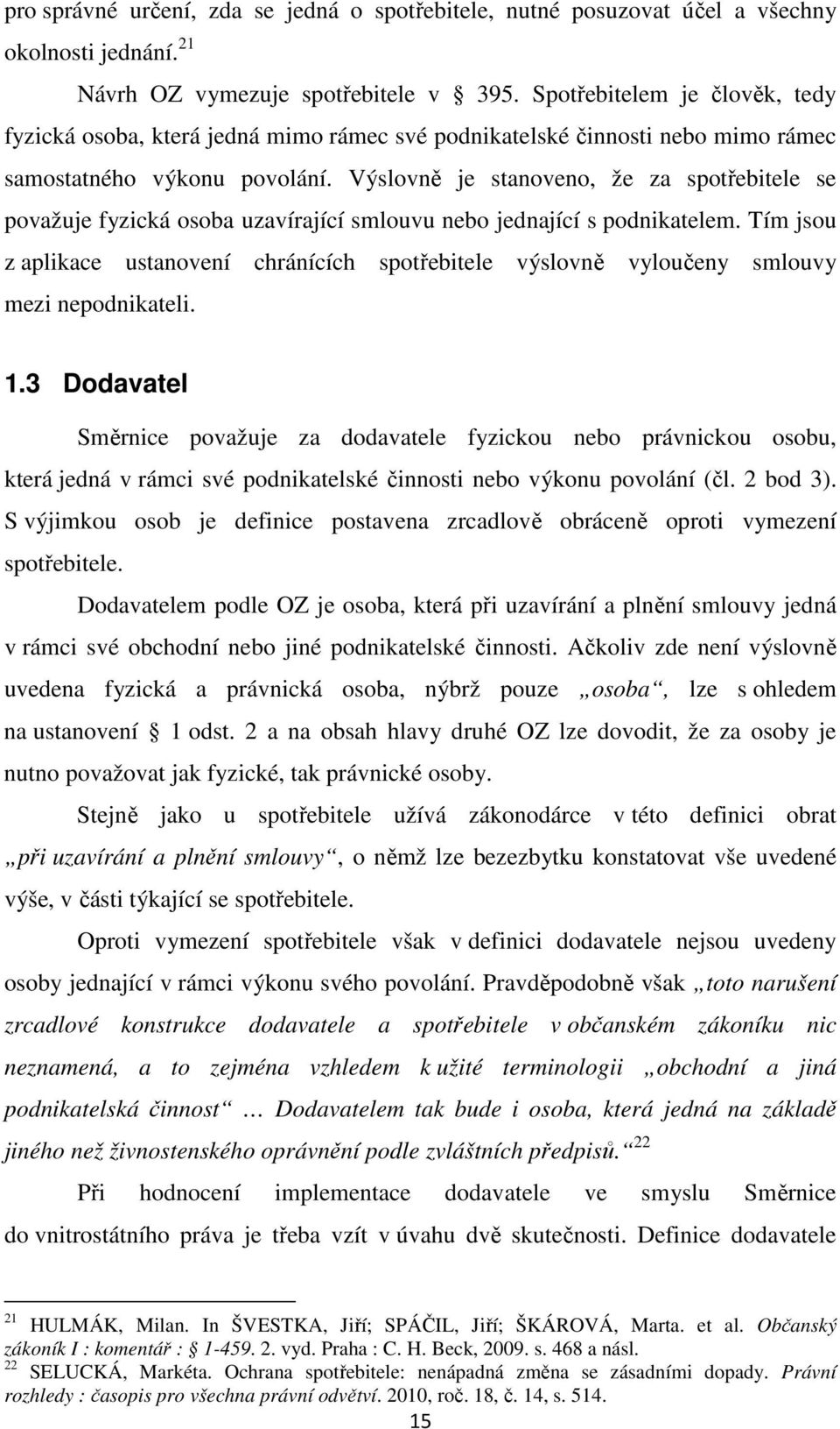 Výslovně je stanoveno, že za spotřebitele se považuje fyzická osoba uzavírající smlouvu nebo jednající s podnikatelem.