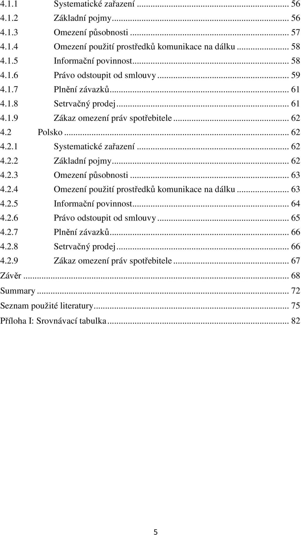 .. 63 4.2.4 Omezení použití prostředků komunikace na dálku... 63 4.2.5 Informační povinnost... 64 4.2.6 Právo odstoupit od smlouvy... 65 4.2.7 Plnění závazků... 66 4.2.8 Setrvačný prodej.