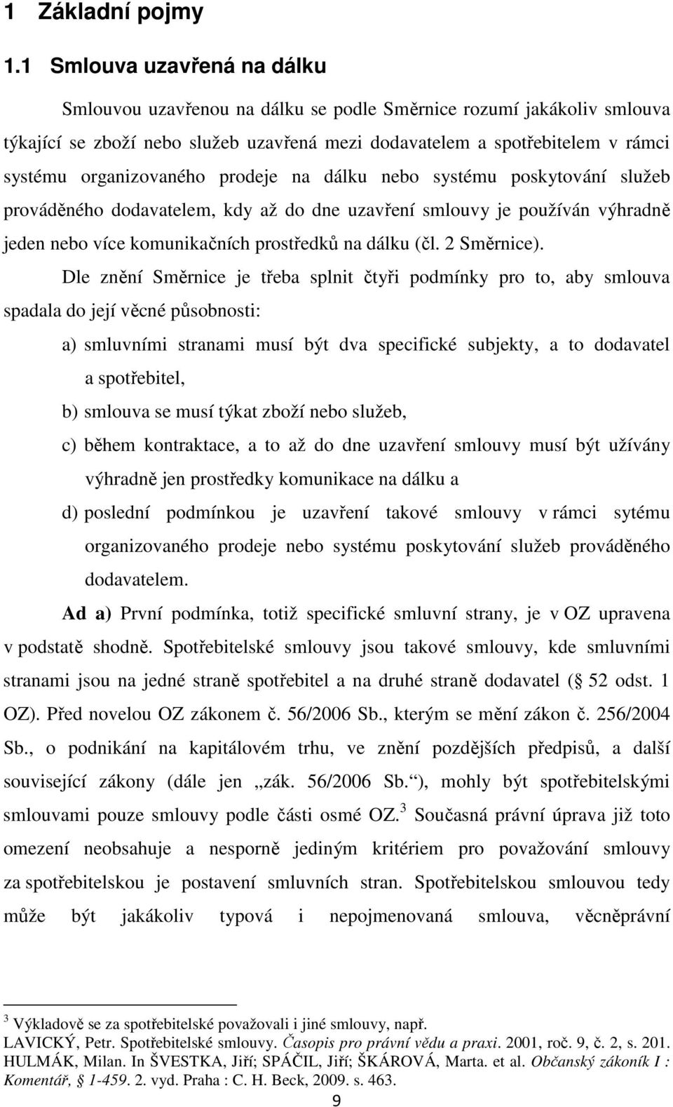 organizovaného prodeje na dálku nebo systému poskytování služeb prováděného dodavatelem, kdy až do dne uzavření smlouvy je používán výhradně jeden nebo více komunikačních prostředků na dálku (čl.